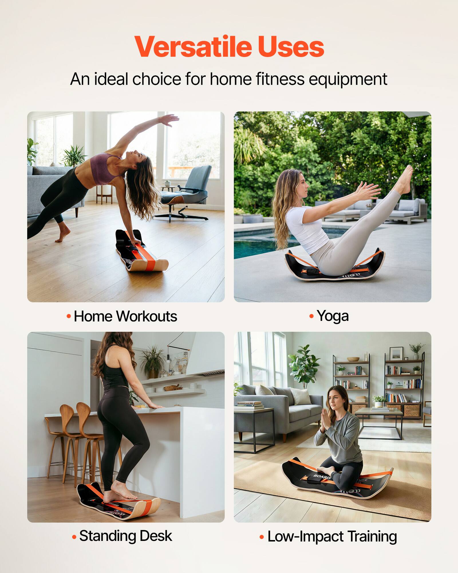 Versatile Uses  
An ideal choice for home fitness equipment  

- Home Workouts  
- Yoga  
- Standing Desk  
- Low-Impact Training