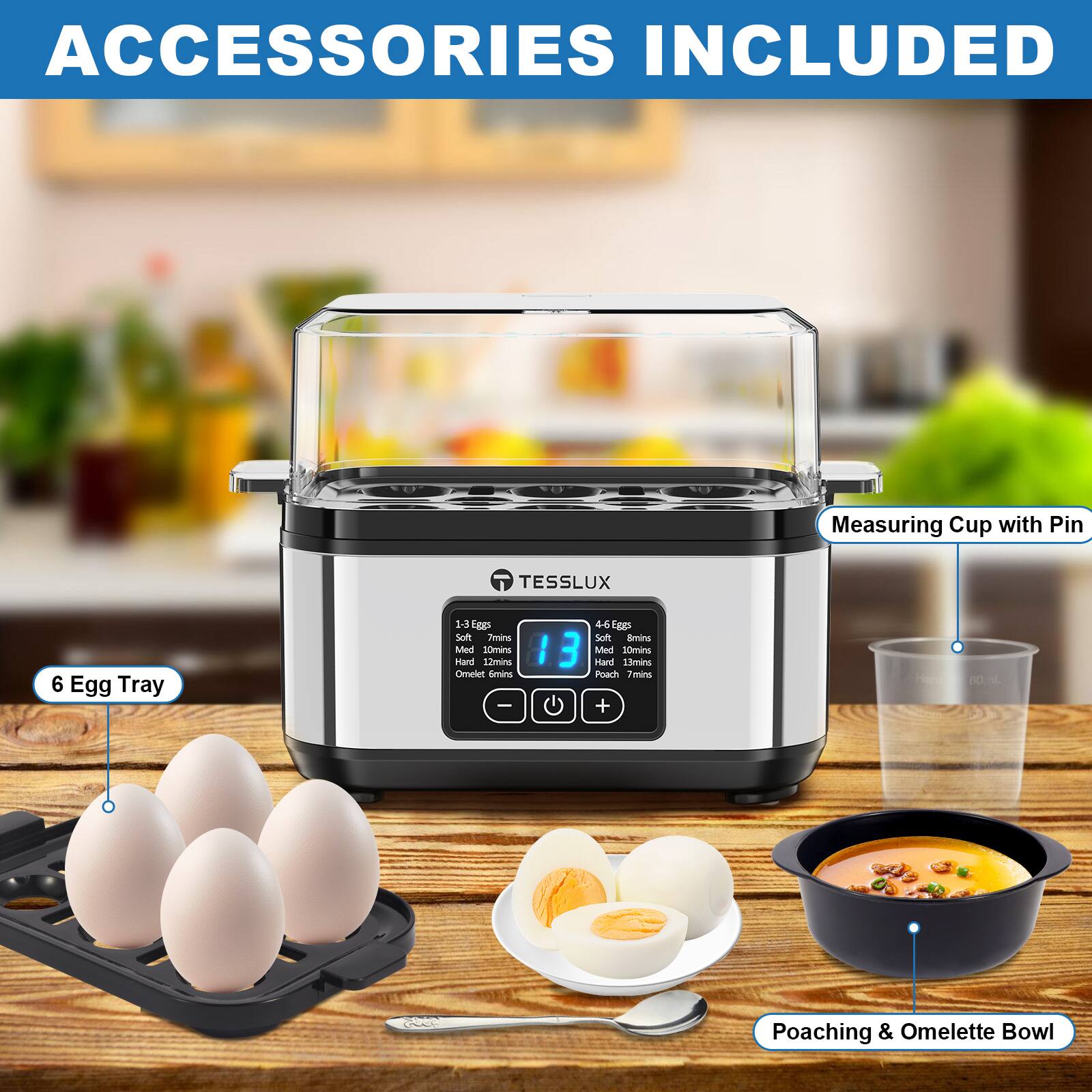 ACCESSORIES INCLUDED  
- Measuring Cup with Pin  
- 6 Egg Tray  
- Poaching & Omelette Bowl