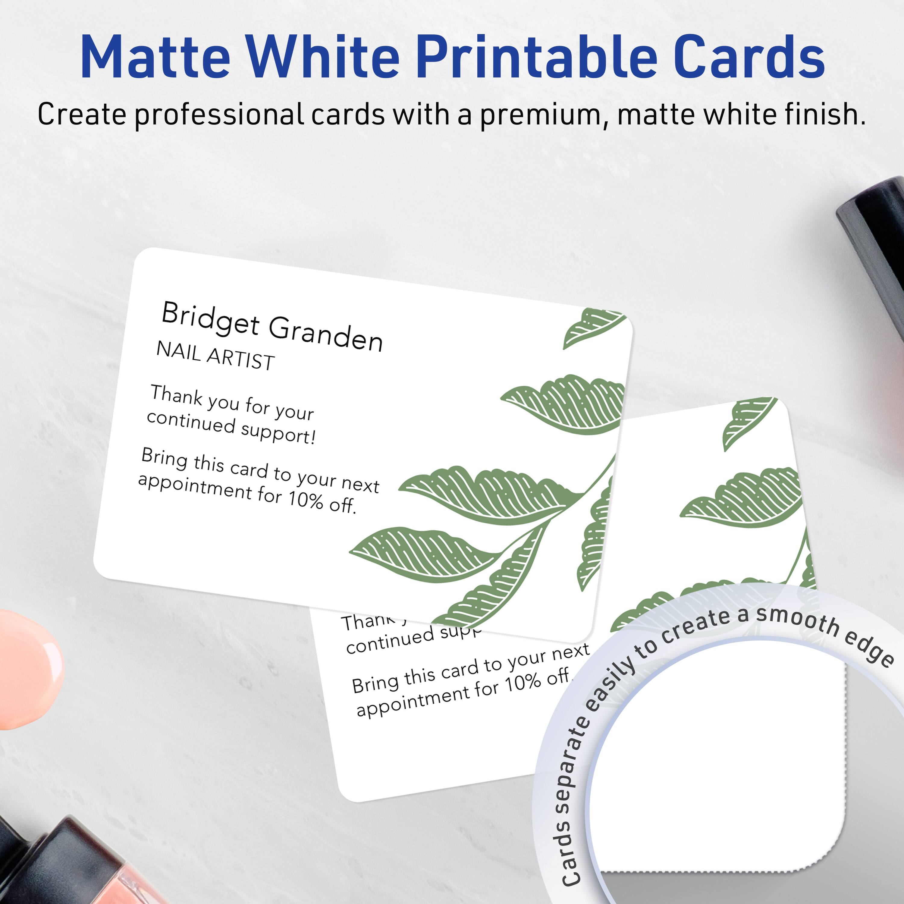 Matte White Printable Cards  
Create professional cards with a premium, matte white finish.

Bridget Granden  
NAIL ARTIST  
Thank you for your continued support!  
Bring this card to your next appointment for 10% off.

Thank you for your continued support!  
Bring this card to your next appointment for 10% off.

Cards separate easily to create a smooth edge.