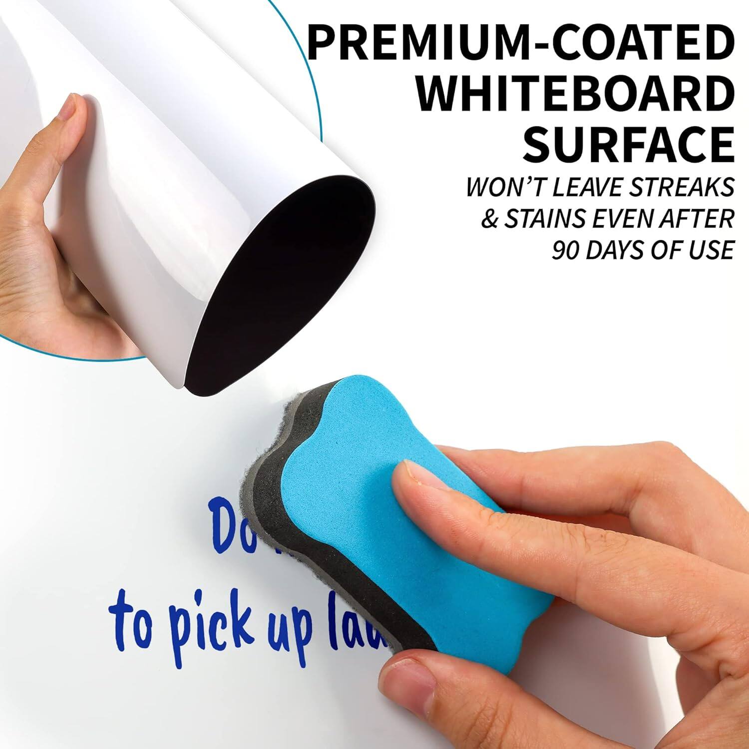 PREMIUM-COATED WHITEBOARD SURFACE  
WON'T LEAVE STREAKS & STAINS EVEN AFTER 90 DAYS OF USE  

Do...  
to pick up law...