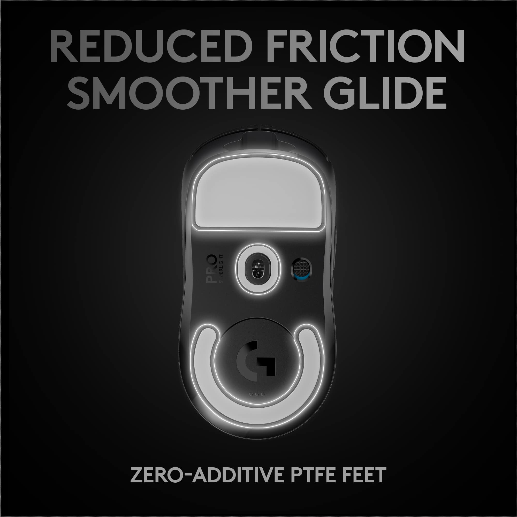 REDUCED FRICTION
SMOOTHER GLIDE
ZERO-ADDITIVE PTFE FEET