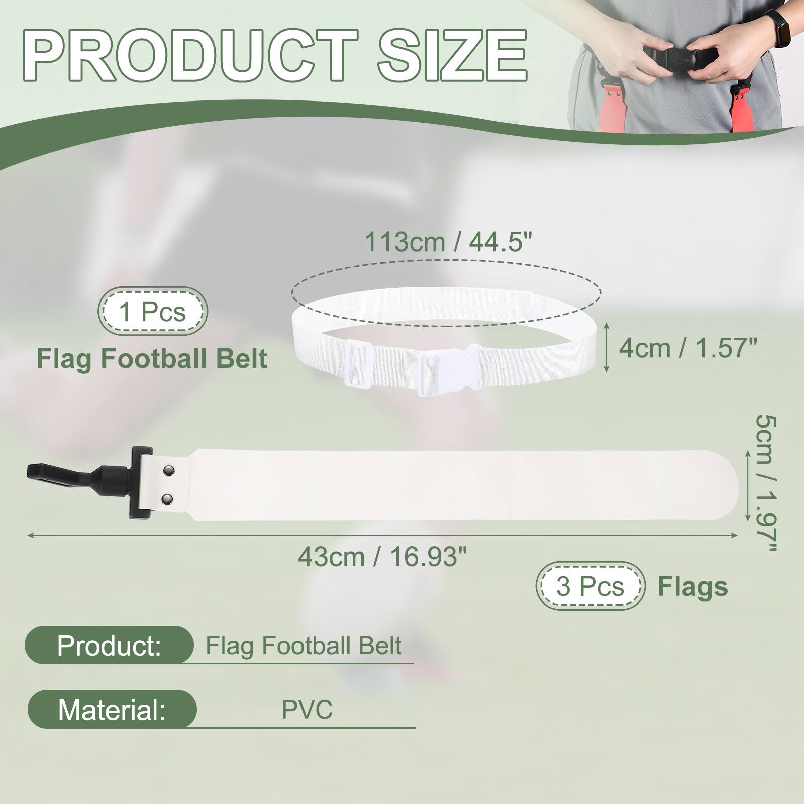 PRODUCT SIZE

113cm / 44.5" / 1 Pcs Flag Football Belt

43cm / 16.93" / 4cm / 1.57" / 5cm / 1.97" / 3 Pcs Flags

Product: Flag Football Belt

Material: PVC