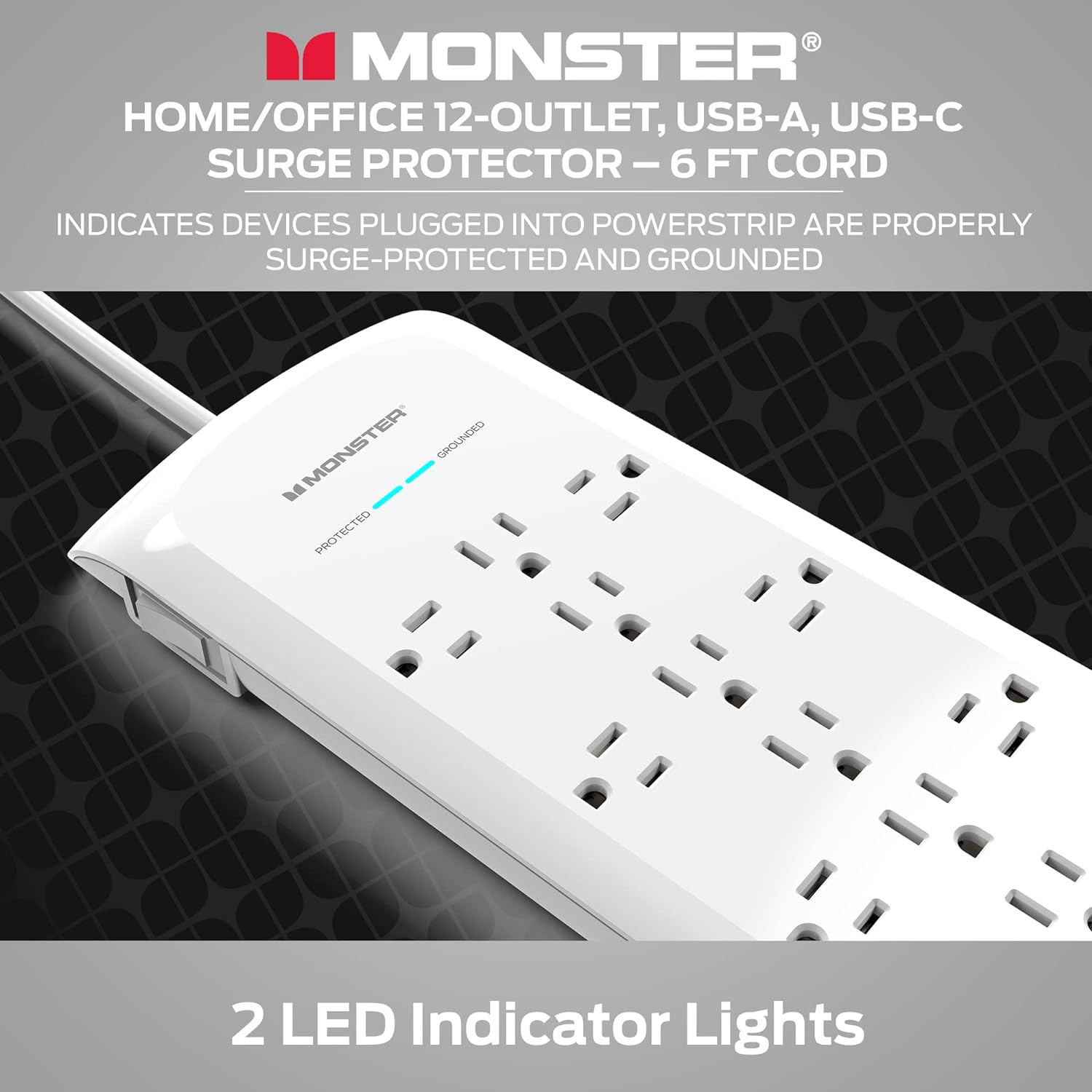 Monster Home/Office 12-Outlet, USB-A, USB-C Surge Protector - 6 ft Cord: Indicates devices plugged into powerstrip are properly surge-protected and grounded. Monster Grounded D Protected 2 LED Indicator Lights.