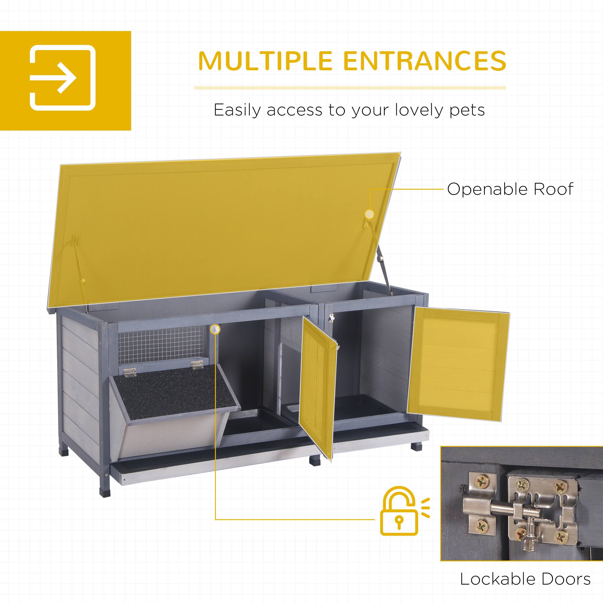 MULTIPLE ENTRANCES  
Easily access to your lovely pets  

Openable Roof  

Lockable Doors