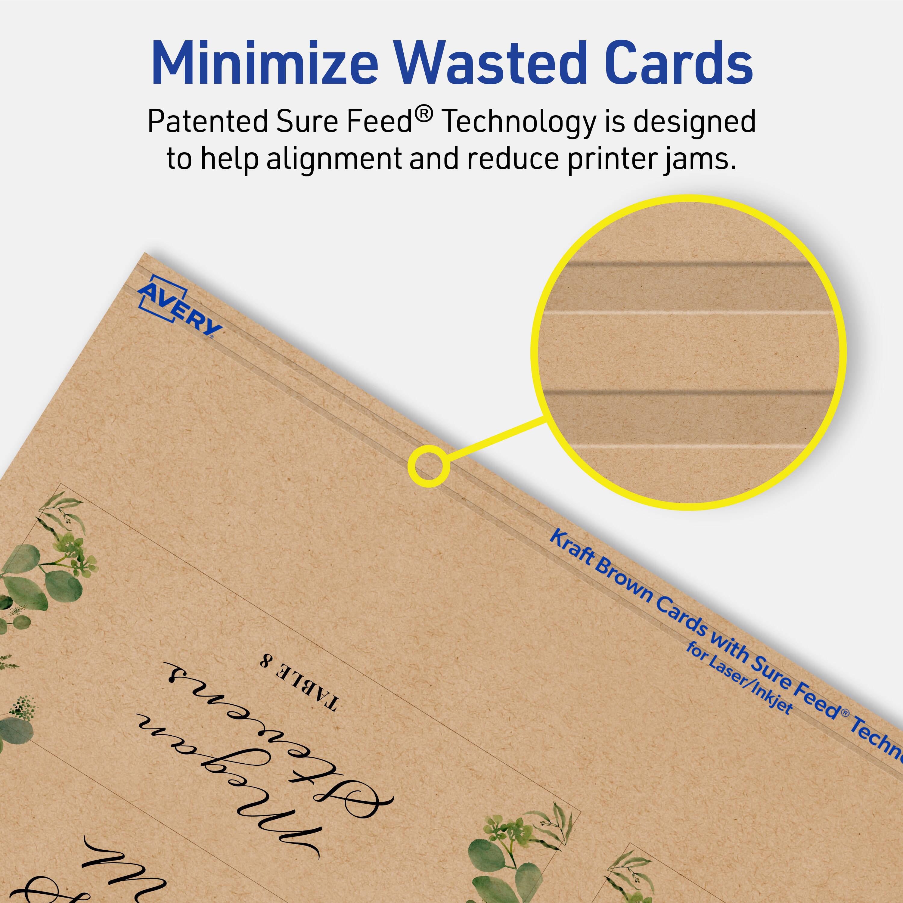 Minimize Wasted Cards

Patented Sure Feed® Technology is designed to help alignment and reduce printer jams.

AVERY 8 TABLE Kraft Brown Cards for Laser/Inkjet Sure Feed® Technology