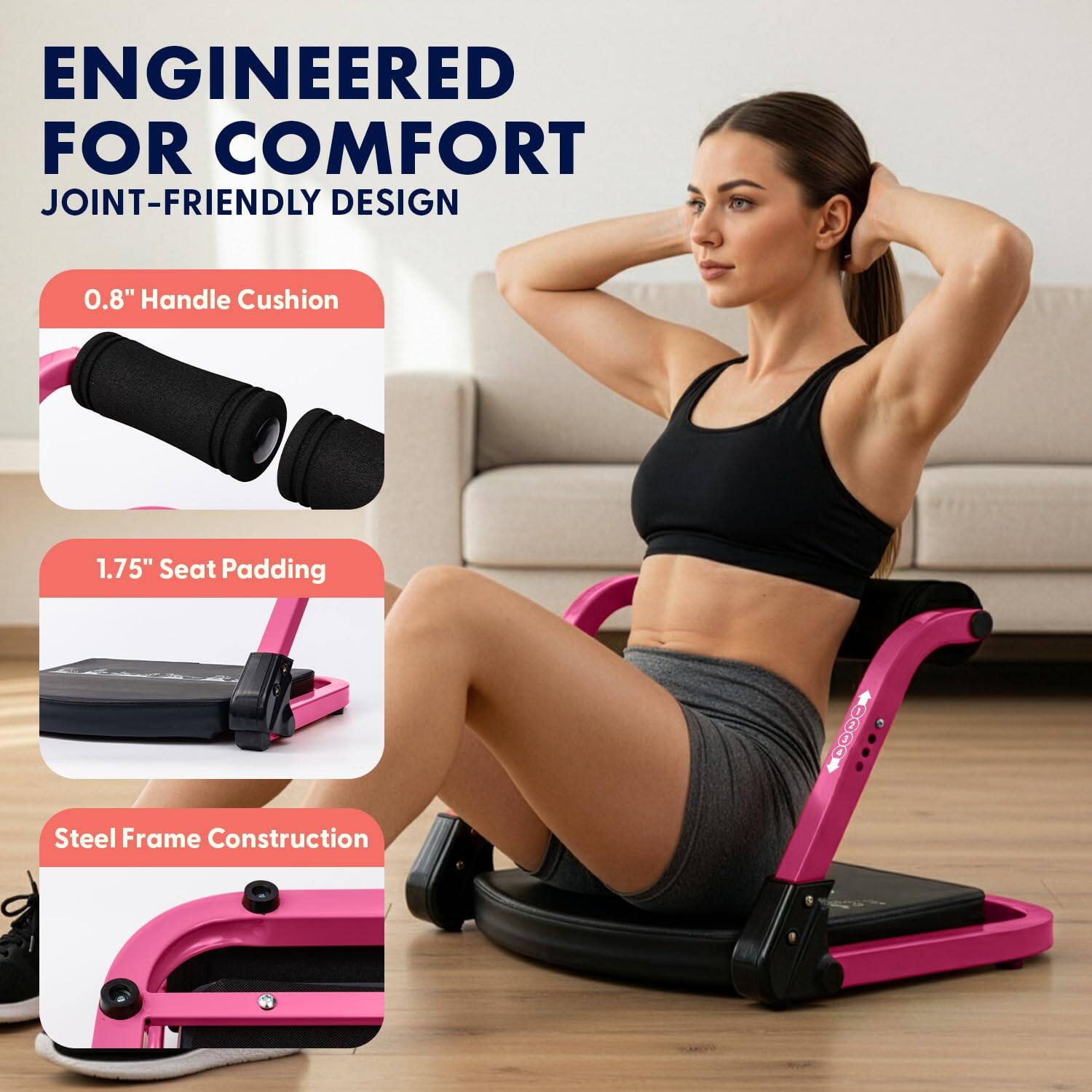 ENGINEERED FOR COMFORT  
JOINT-FRIENDLY DESIGN  

0.8" Handle Cushion  
1.75" Seat Padding  
Steel Frame Construction