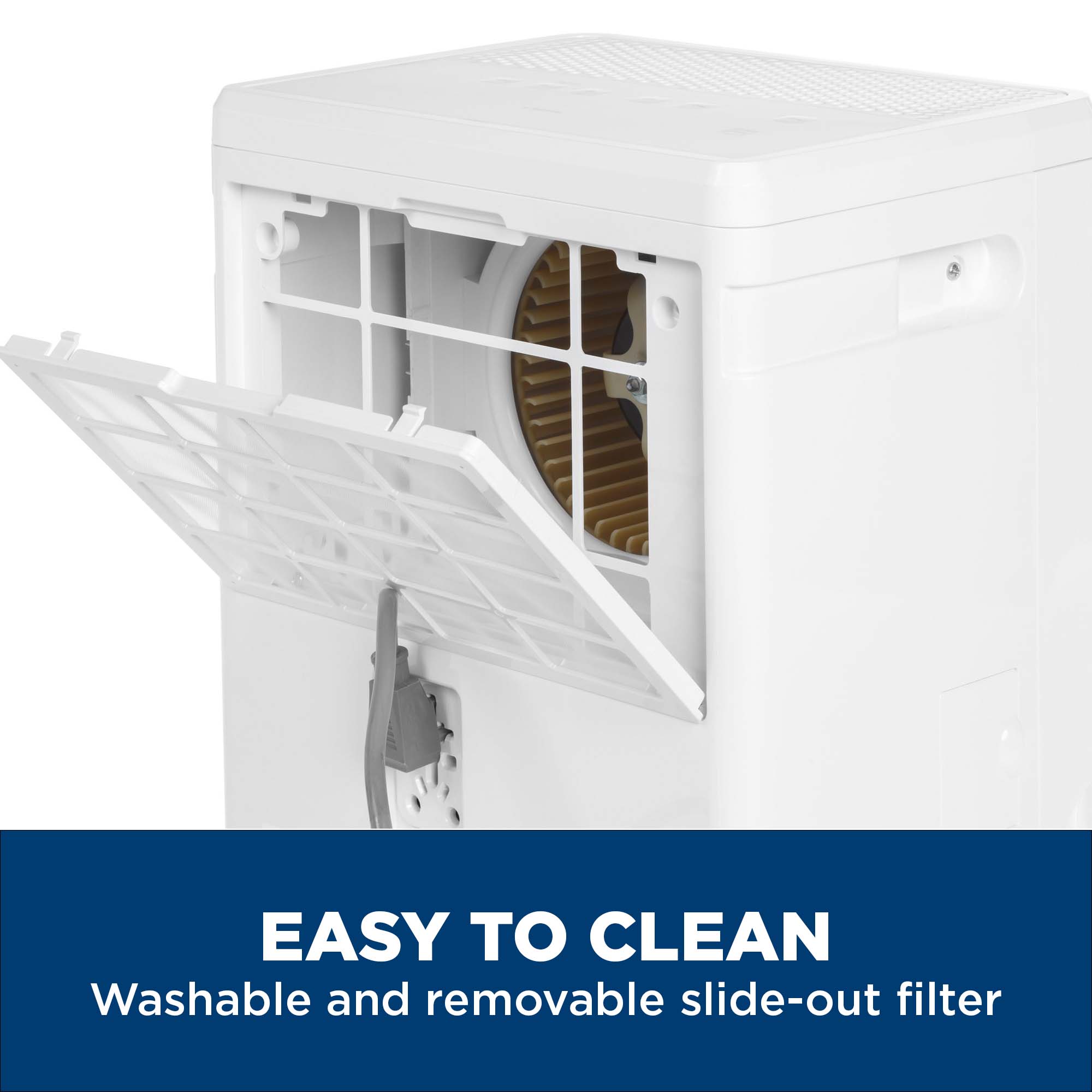 EASY TO CLEAN  
Washable and removable slide-out filter