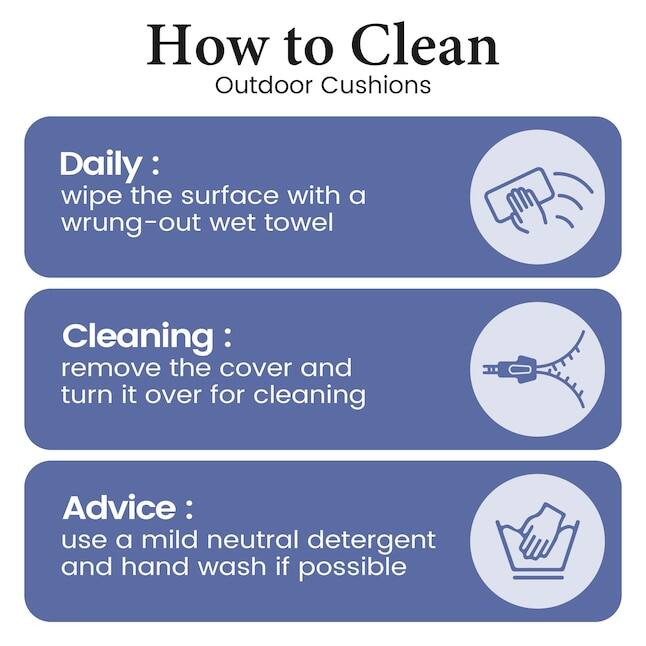 How to Clean Outdoor Cushions

Daily:
wipe the surface with a wrung-out wet towel

Cleaning:
remove the cover and turn it over for cleaning

Advice:
use a mild neutral detergent and hand wash if possible
