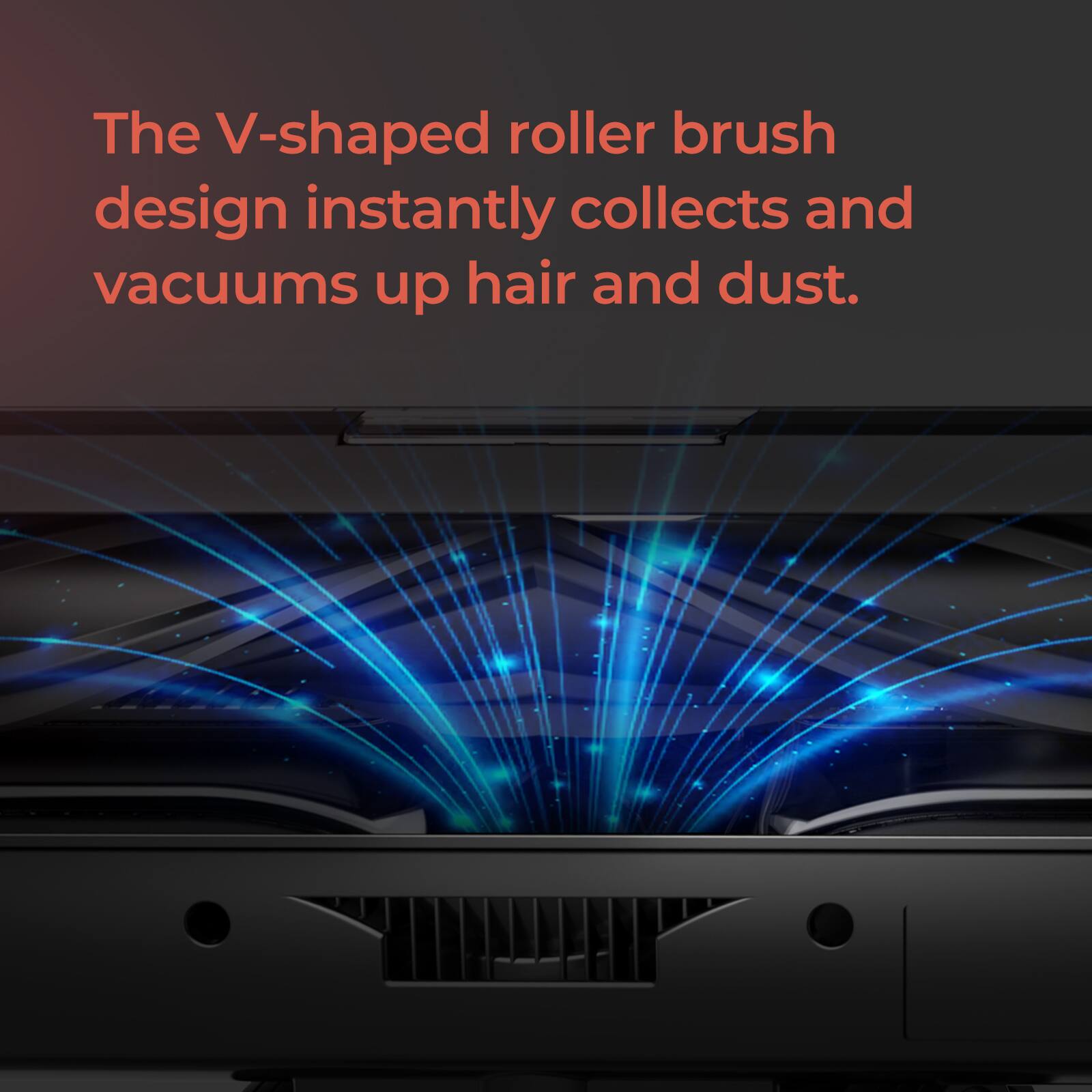 The V-shaped roller brush design instantly collects and vacuums up hair and dust.