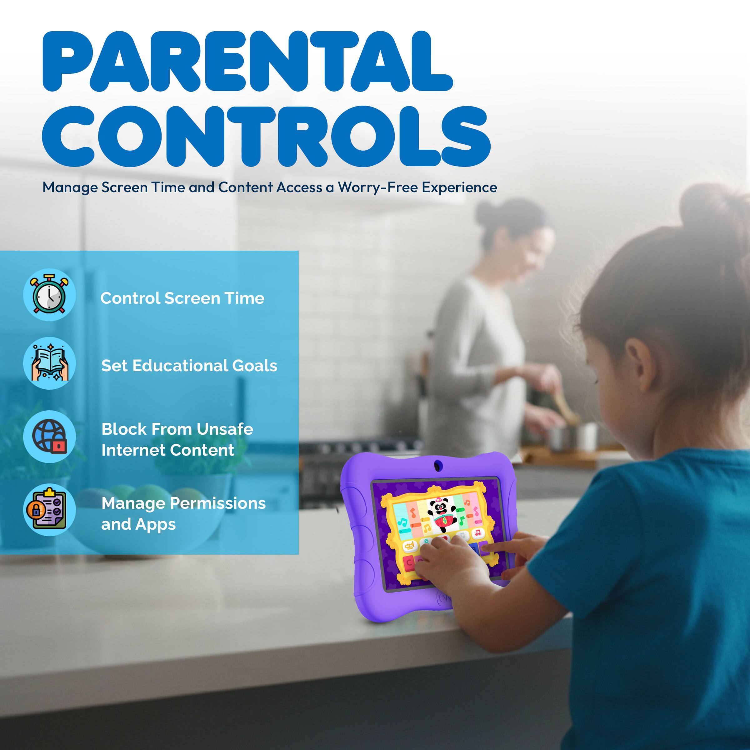 PARENTAL CONTROLS  
Manage Screen Time and Content Access a Worry-Free Experience  

- Control Screen Time  
- Set Educational Goals  
- Block From Unsafe Internet Content  
- Manage Permissions and Apps