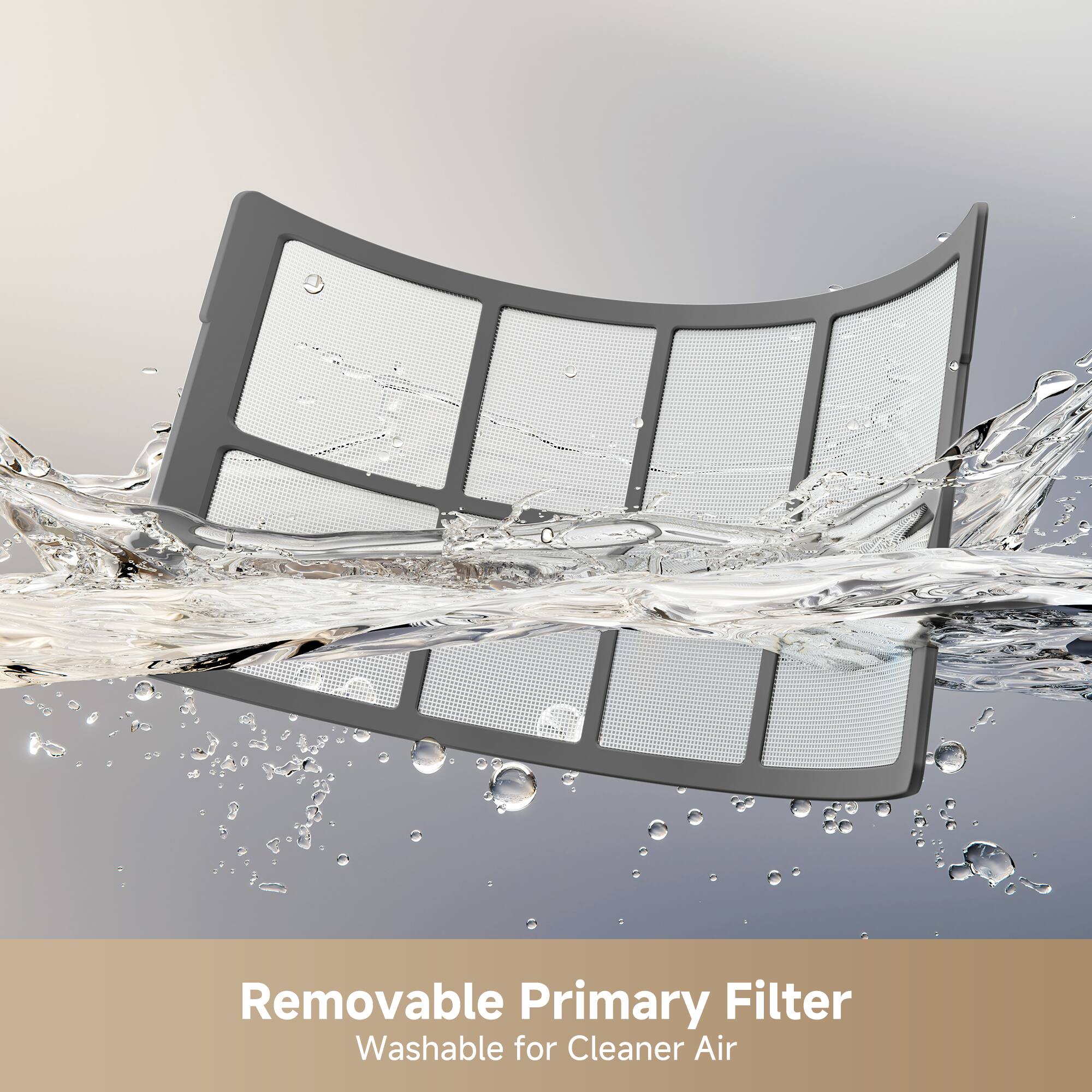 Removable Primary Filter  
Washable for Cleaner Air