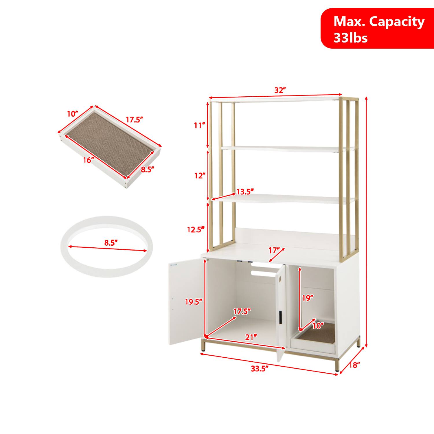 Max. Capacity 33lbs  
32"  
10"  
17.5"  
11"  
16"  
8.5"  
12"  
13.5"  
8.5"  
12.5"  
17"  
19.5"  
17.5"  
21"  
19"  
10"  
33.5"  
8"