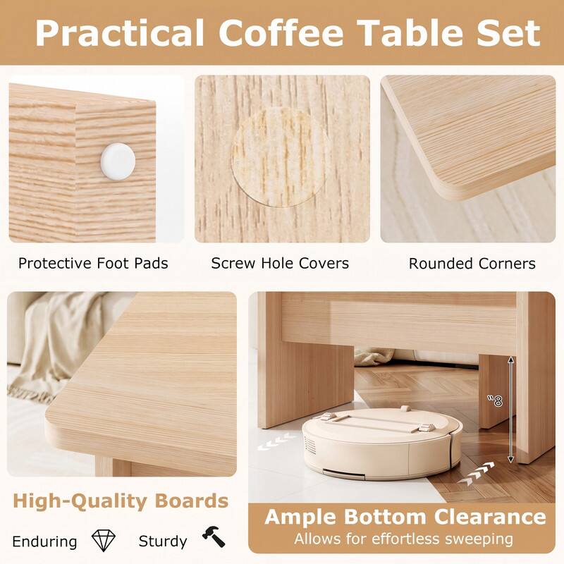 Practical Coffee Table Set

Protective Foot Pads
Screw Hole Covers
Rounded Corners

High-Quality Boards
Enduring
Sturdy

Ample Bottom Clearance
Allows for effortless sweeping