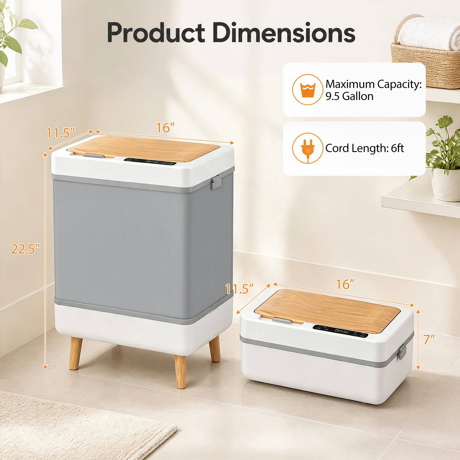 Product Dimensions

Maximum Capacity: 9.5 Gallon

Cord Length: 6ft

11.5" x 16" x 22.5"