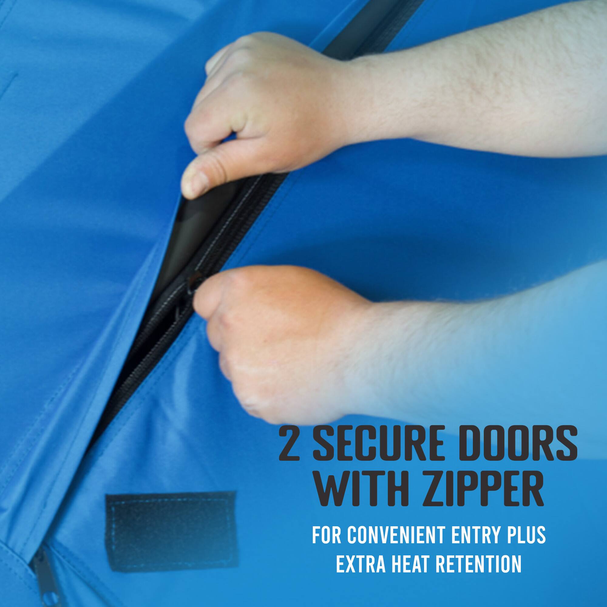 2 SECURE DOORS WITH ZIPPER  
FOR CONVENIENT ENTRY PLUS EXTRA HEAT RETENTION