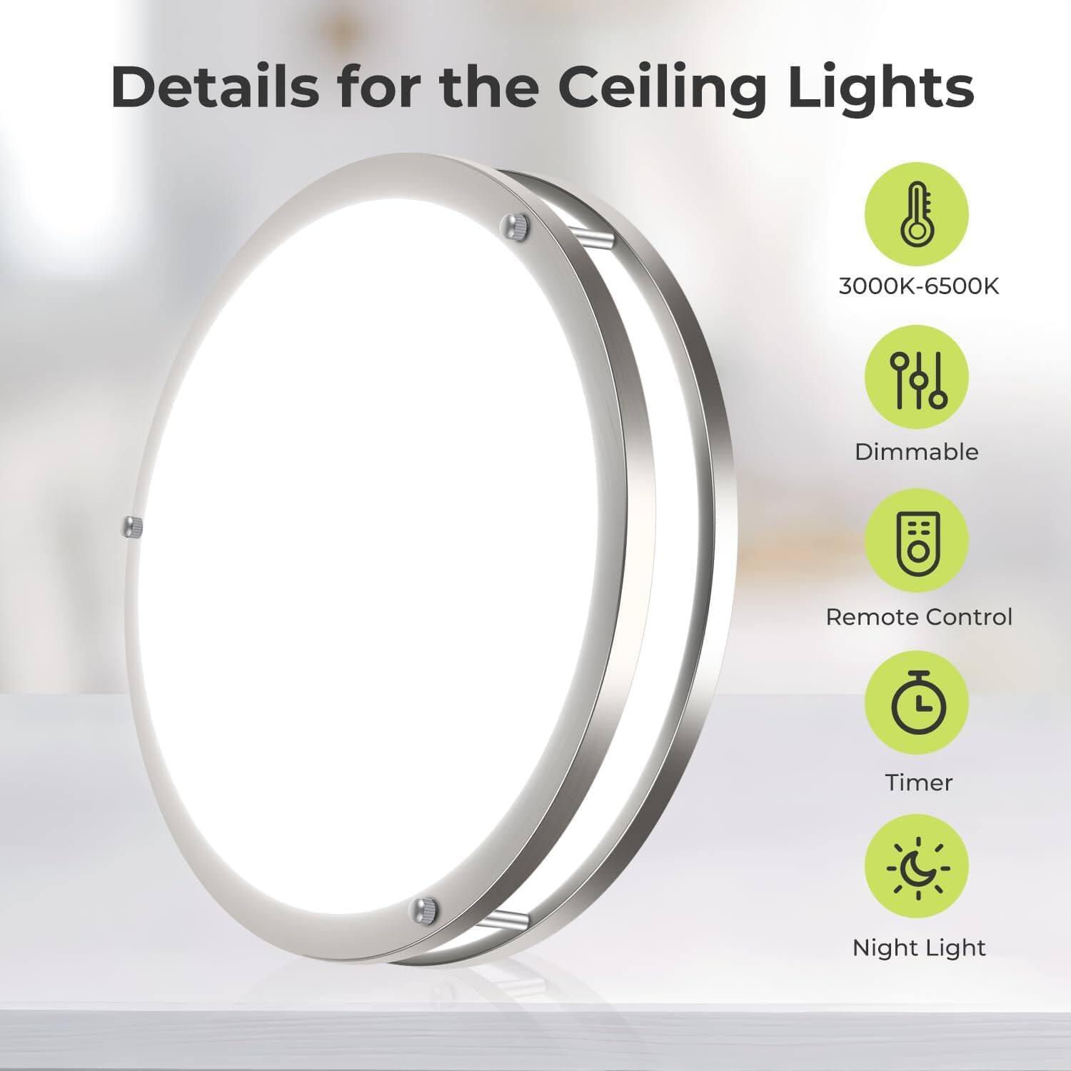 Details for the Ceiling Lights
- 3000K-6500K
- Dimmable
- Remote Control
- Timer
- Night Light