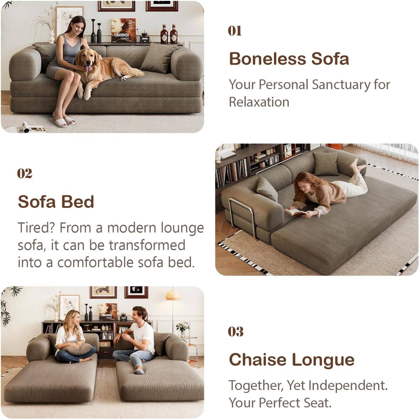 01 Boneless Sofa  
Your Personal Sanctuary for Relaxation  

02 Sofa Bed  
Tired? From a modern lounge sofa, it can be transformed into a comfortable sofa bed.  

03 Chaise Longue  
Together, Yet Independent. Your Perfect Seat.