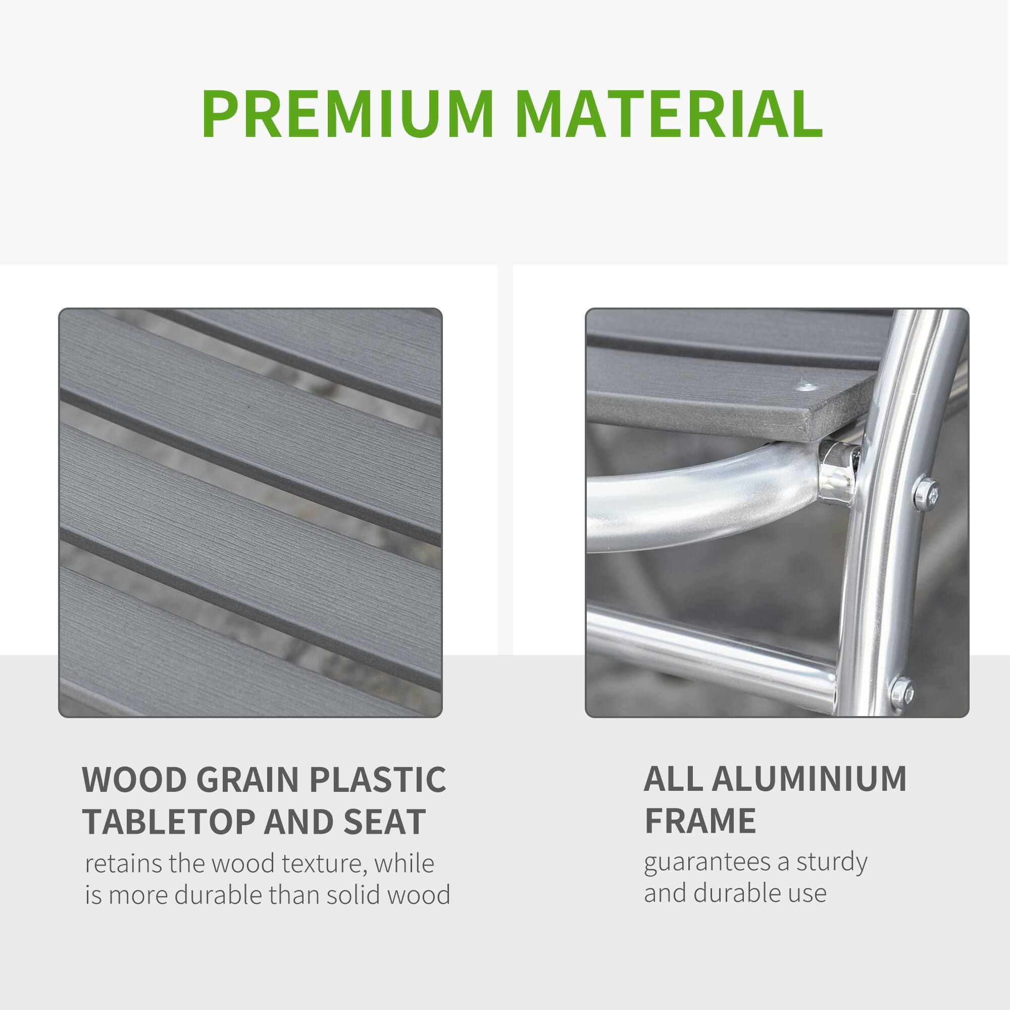 PREMIUM MATERIAL

WOOD GRAIN PLASTIC TABLETOP AND SEAT  
retains the wood texture, while is more durable than solid wood

ALL ALUMINIUM FRAME  
guarantees a sturdy and durable use