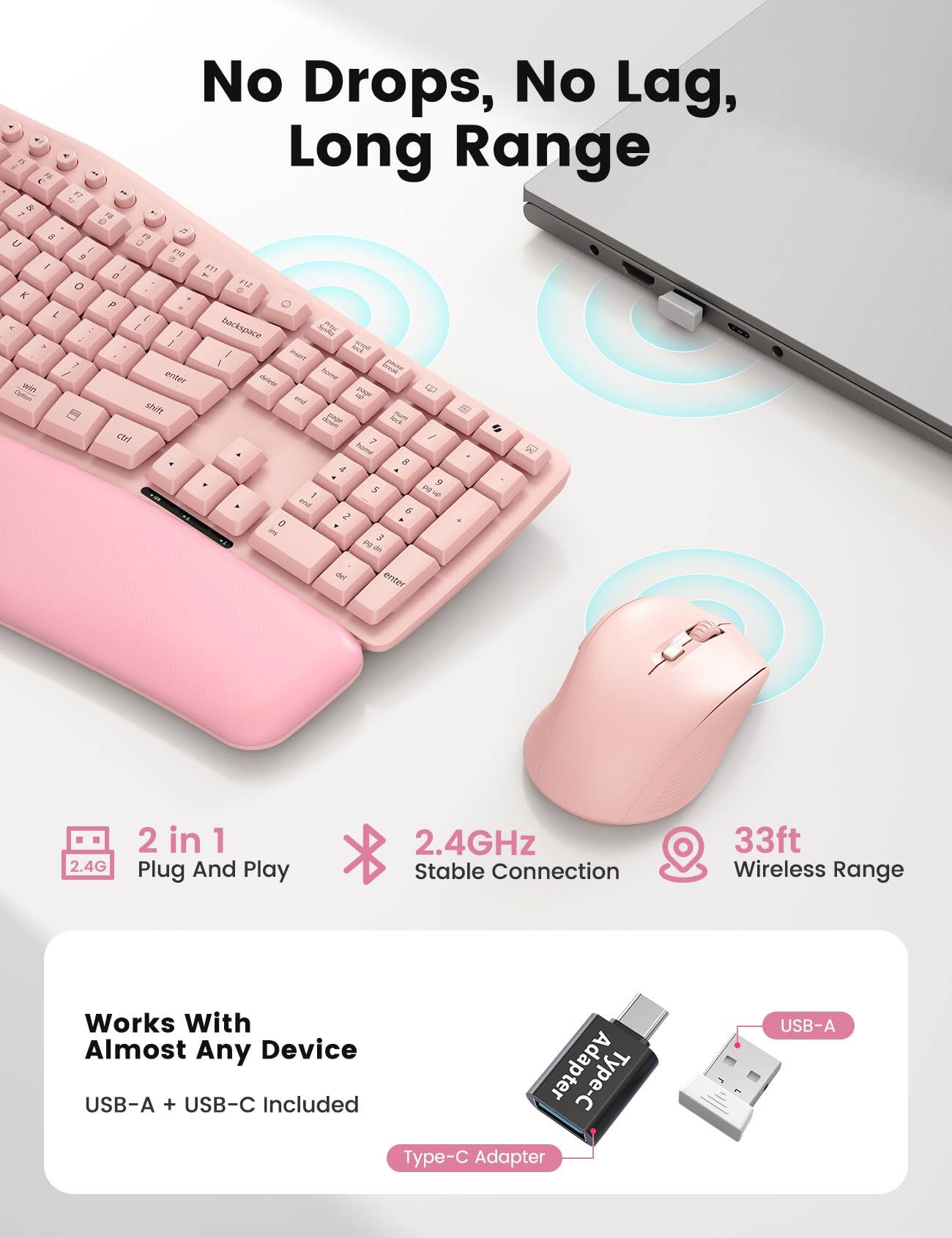 B J & 7 g U / K L K > win Option

No Drops, No Lag, Long Range

11 F8 U D FB C I F10 9 5 I F11 0 NI O F12 P I 1 i backspace VITAM : I And KNO INSMIT 7 I paur enter striete up page - shift - page lock ctrl 7 home 8 9 5 PB UP I end 6 2 3 pg da del enter

2.4G
2 in 1 Plug And Play
2.4GHz Stable Connection
33ft Wireless Range
Works With Almost Any Device USB-A + USB-C Included Adapter Type-C Adapter
USB-A