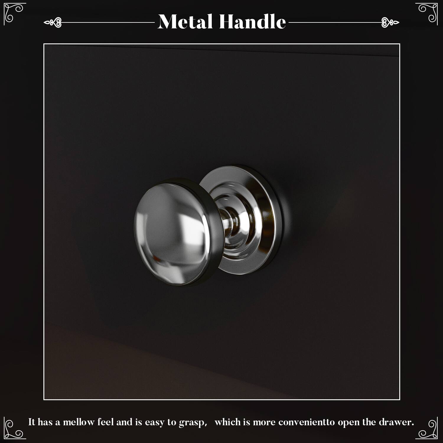 Metal Handle

It has a mellow feel and is easy to grasp, which is more convenient to open the drawer.