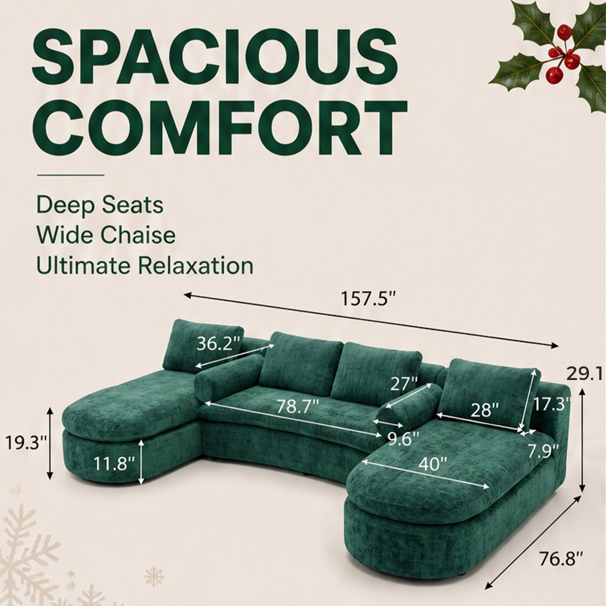 SPACIOUS COMFORT  
Deep Seats Wide Chaise Ultimate Relaxation  
157.5"  
36.2"  
19.3"  
11.8"  
78.7"  
27"  
9.6"  
40"  
28"  
29.1"  
17.3"  
7.9"  
76.8"