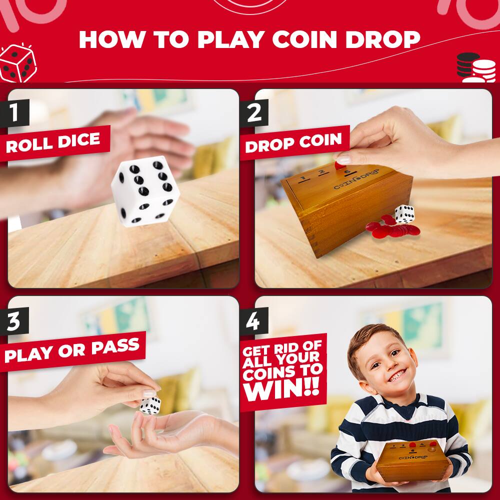 HOW TO PLAY COIN DROP

1. ROLL DICE

2. DROP COIN

3. PLAY OR PASS

4. GET RID OF ALL YOUR COINS TO WIN!!