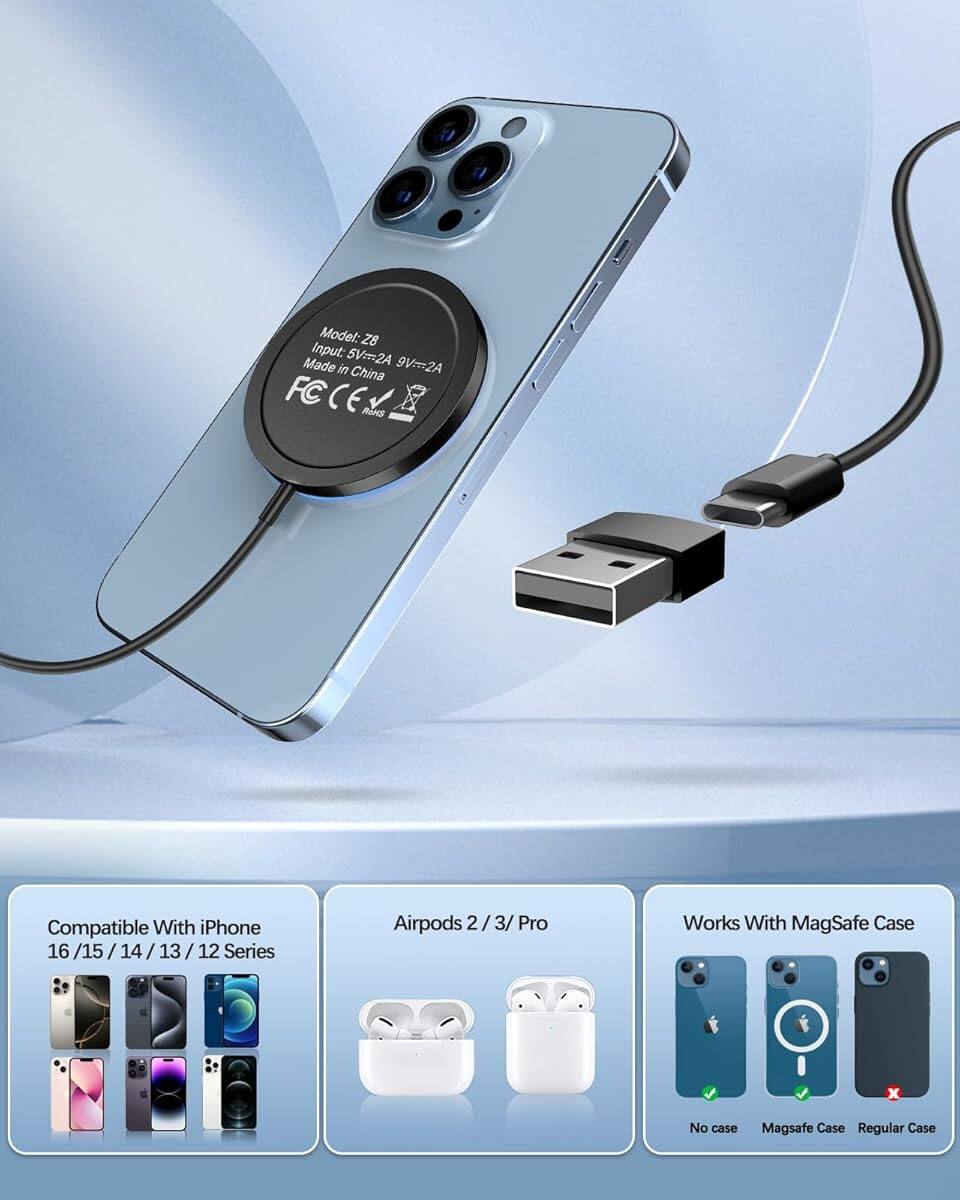 Model: Z8  
Input: 5V=2A 9V=2A  
Made in China  

FC CE RGNS  

Compatible With iPhone 16 / 15 / 14 / 13 / 12 Series  
Airpods 2 / 3 / Pro  

Works With MagSafe Case  
No case  
MagSafe Case  
Regular Case