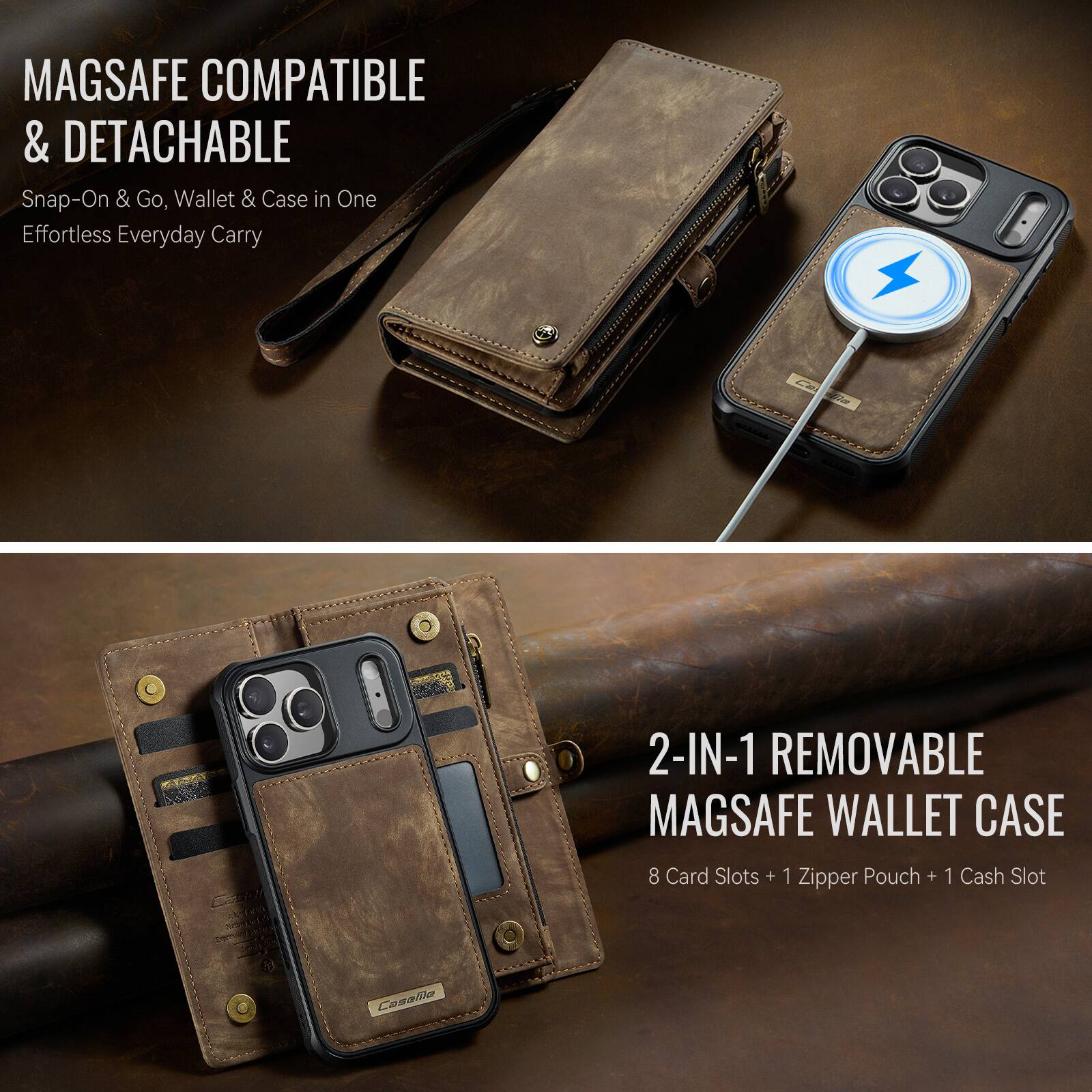 MAGSAFE COMPATIBLE & DETACHABLE  
Snap-On & Go, Wallet & Case in One  
Effortless Everyday Carry  

2-IN-1 REMOVABLE MAGSAFE WALLET CASE  
8 Card Slots + 1 Zipper Pouch + 1 Cash Slot