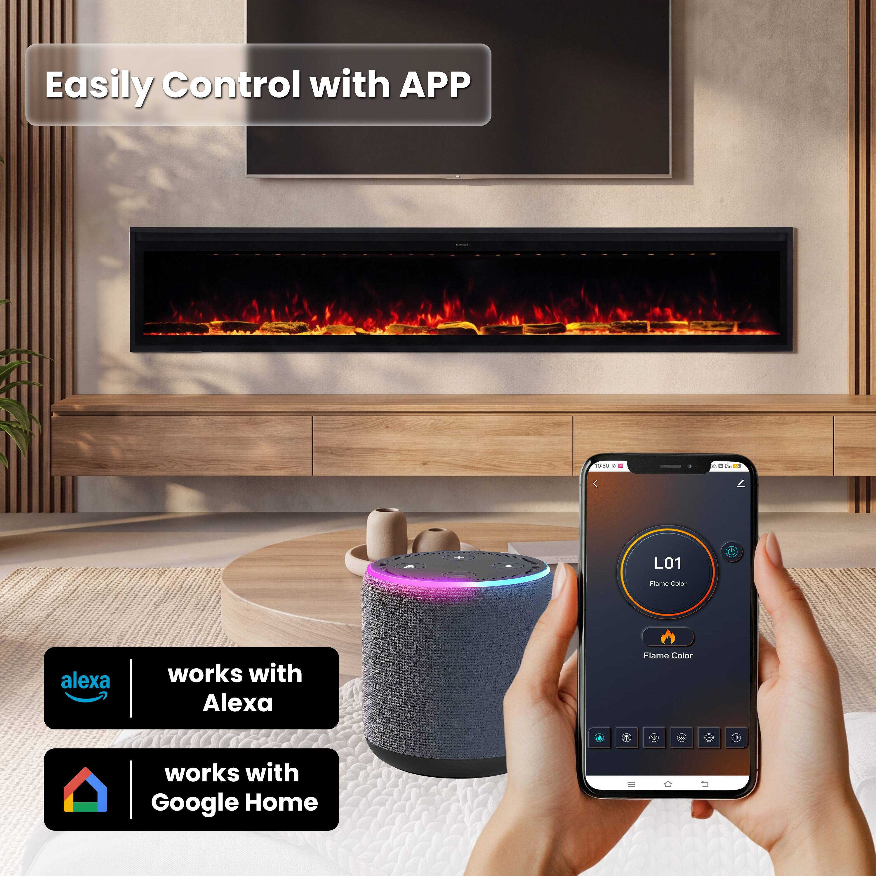Easily Control with APP

10-50
205.
L01
Flame Color
alexa
works with Alexa
Flame Color
works with Google Home