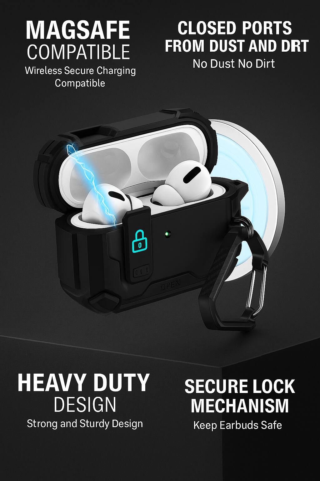 - MAGSAFE COMPATIBLE
  - Wireless Secure Charging Compatible

- CLOSED PORTS FROM DUST AND DIRT
  - No Dust No Dirt

- HEAVY DUTY DESIGN
  - Strong and Sturdy Design

- SECURE LOCK MECHANISM
  - Keep Earbuds Safe