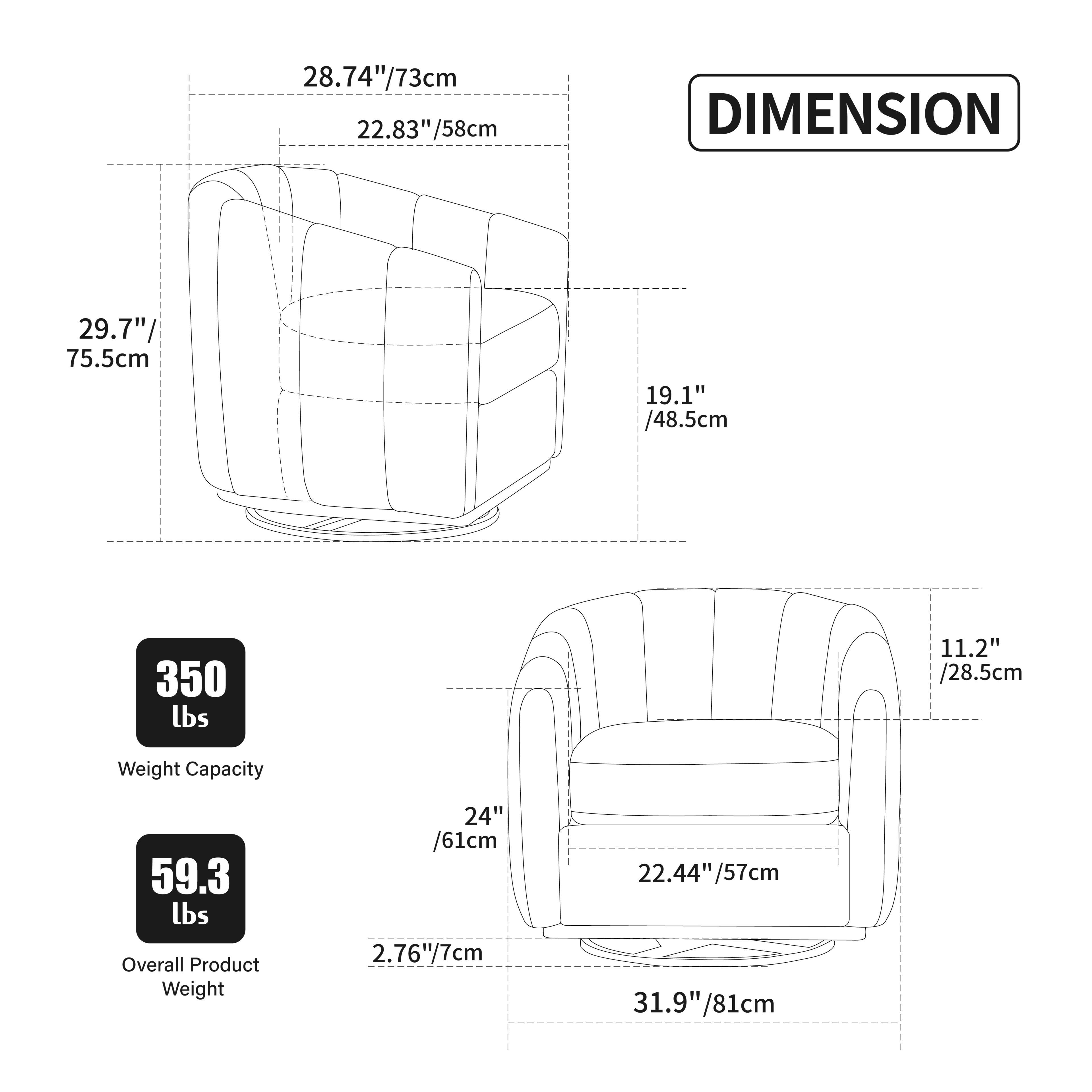 28.74"/73cm  
22.83"/58cm  

DIMENSION  
29.7"/75.5cm  
19.1"/48.5cm  
350 lbs  
11.2"/28.5cm  
Weight Capacity  
59.3 lbs  
Overall Product Weight  
24"/61cm  
2.76"/7cm  
22.44"/57cm  
31.9"/81cm