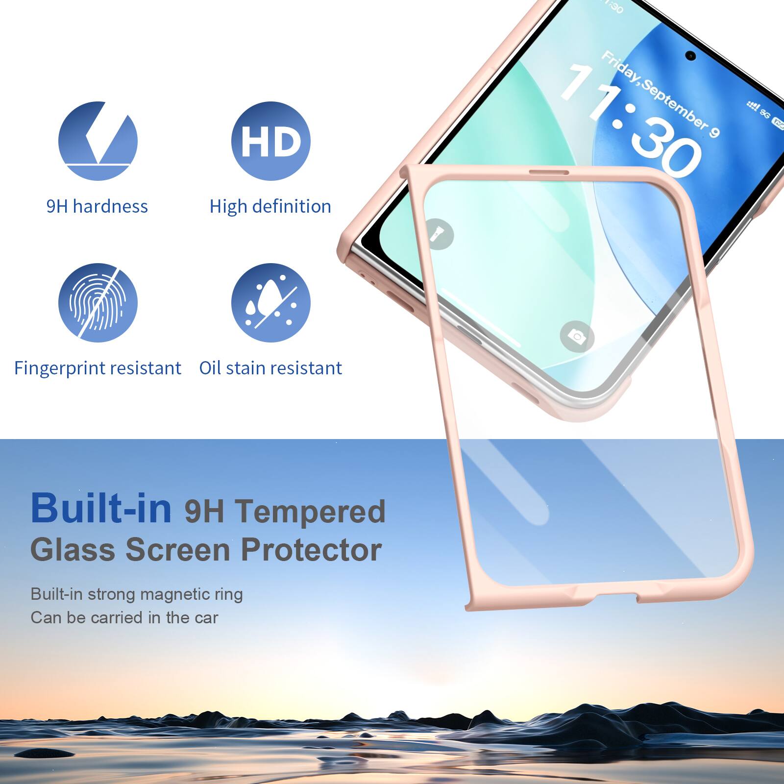 9H hardness  
HD High definition  
11:30 Friday, September 9  
Fingerprint resistant Oil stain resistant  
Built-in 9H Tempered Glass Screen Protector  
Built-in strong magnetic ring Can be carried in the car