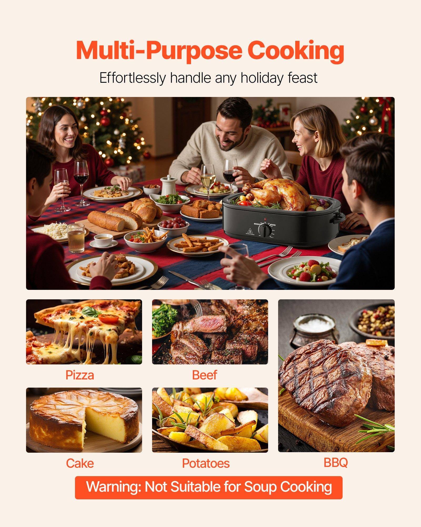 Multi-Purpose Cooking  
Effortlessly handle any holiday feast  

Pizza  
Beef  
Cake  
Potatoes  
BBQ  

Warning: Not Suitable for Soup Cooking