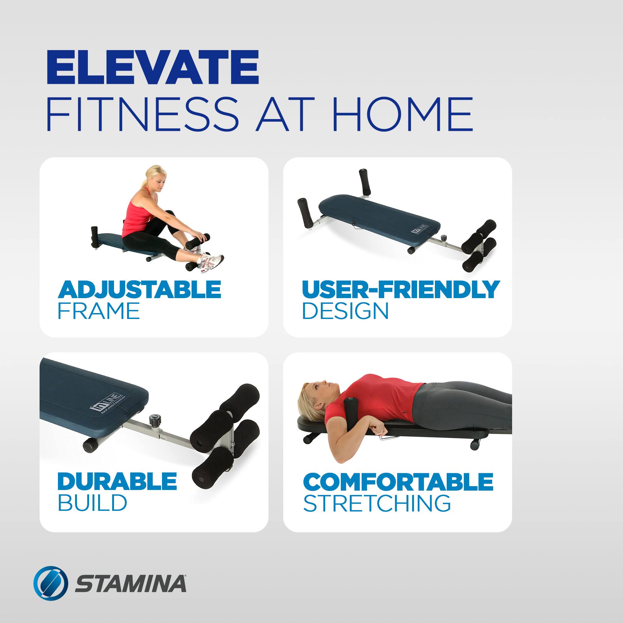 ELEVATE FITNESS AT HOME  
ADJUSTABLE USER-FRIENDLY FRAME DESIGN  
DURABLE BUILD  
COMFORTABLE STRETCHING