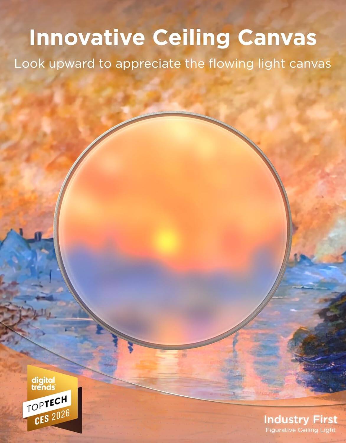Innovative Ceiling Canvas  
Look upward to appreciate the flowing light canvas  

digital trends  
TOPTech CES 2026  

Industry First  
Figurative Ceiling Light