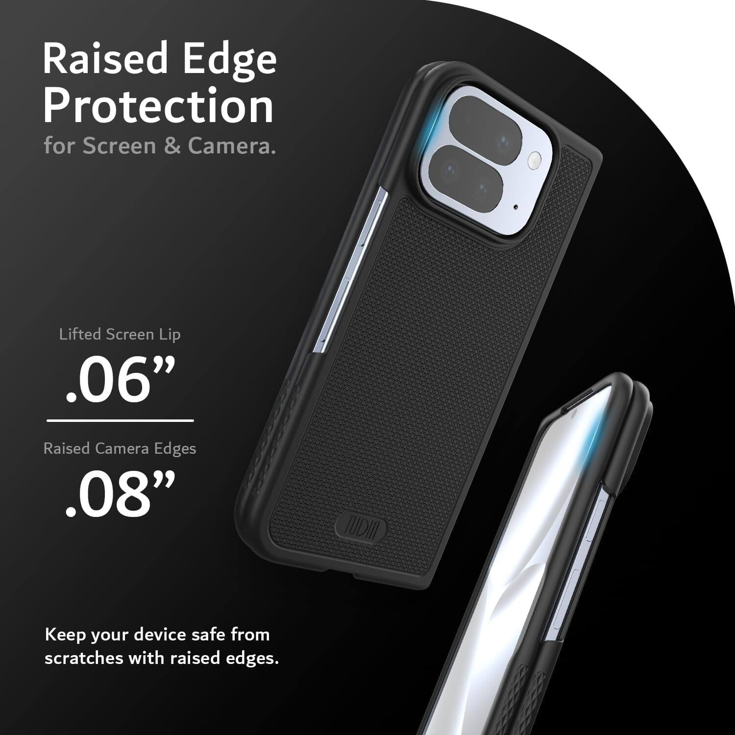 Raised Edge Protection for Screen & Camera.

Lifted Screen Lip .06"

Raised Camera Edges .08"

Keep your device safe from scratches with raised edges.