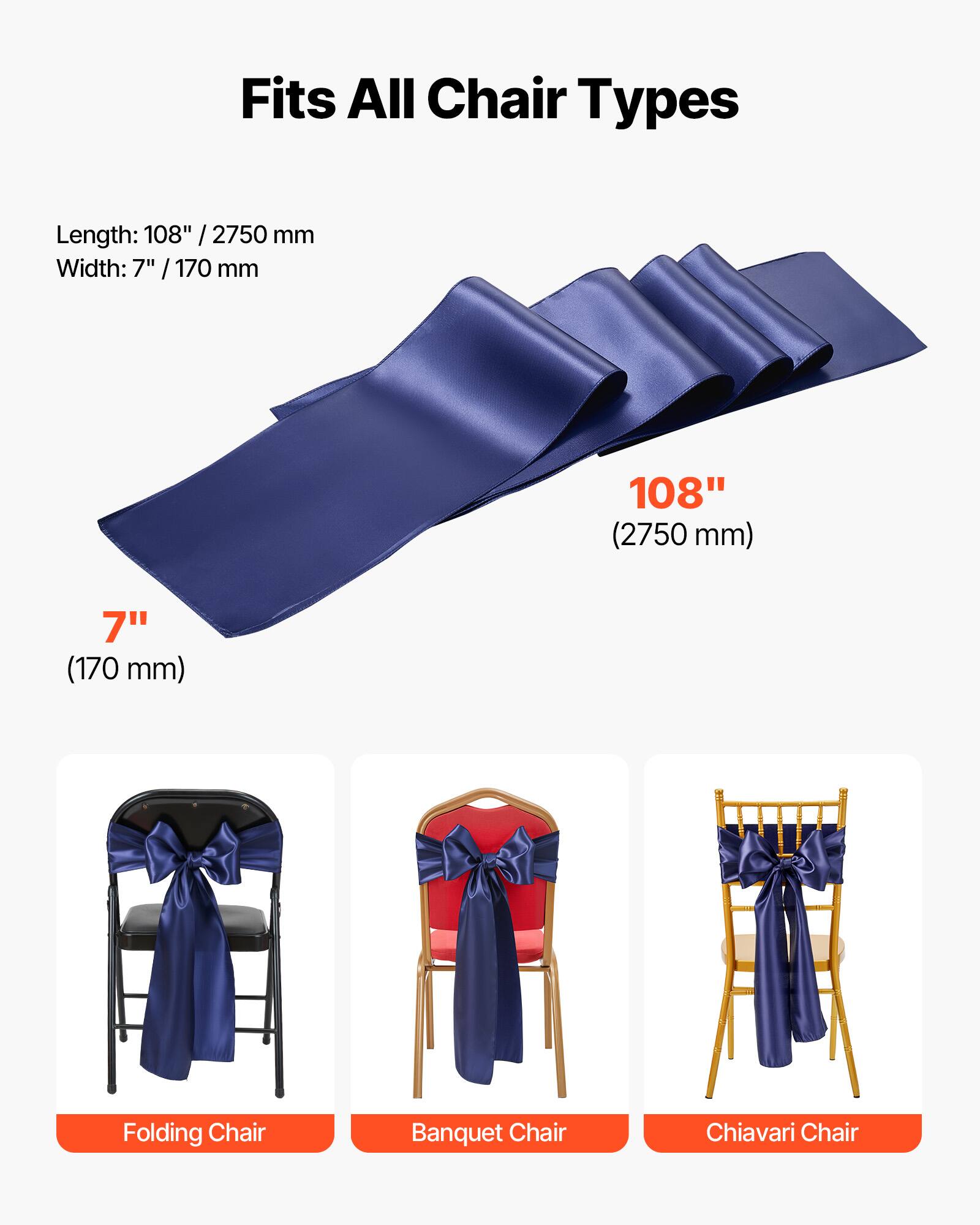 Fits All Chair Types

Length: 108" / 2750 mm  
Width: 7" / 170 mm

108" (2750 mm)  
7" (170 mm)

Folding Chair  
Banquet Chair  
Chiavari Chair