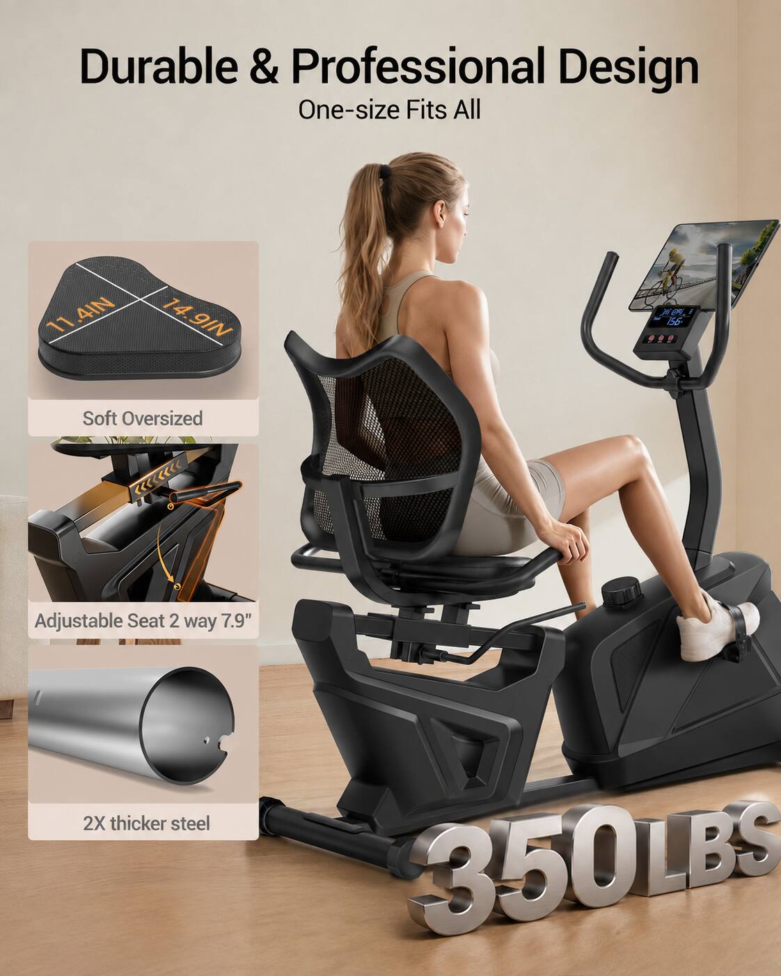 Durable & Professional Design  
One-size Fits All  
11.4IN x 14.9IN  
Soft Oversized Adjustable Seat 2 way 7.9"  
2X thicker steel  
350LBS