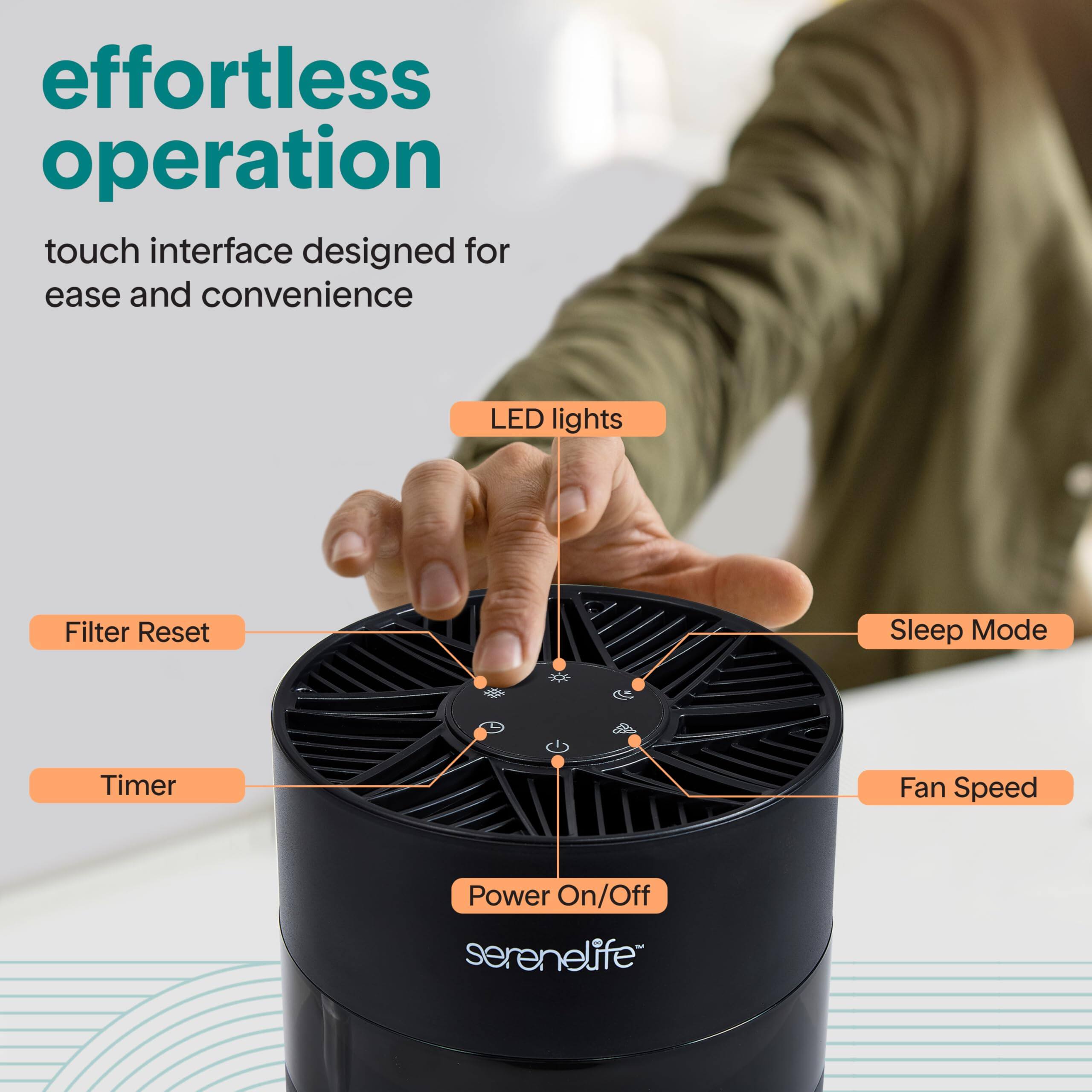 effortless operation  
touch interface designed for ease and convenience  

LED lights  
Filter Reset  
Sleep Mode  
Timer  
Fan Speed  
Power On/Off  

serenelife