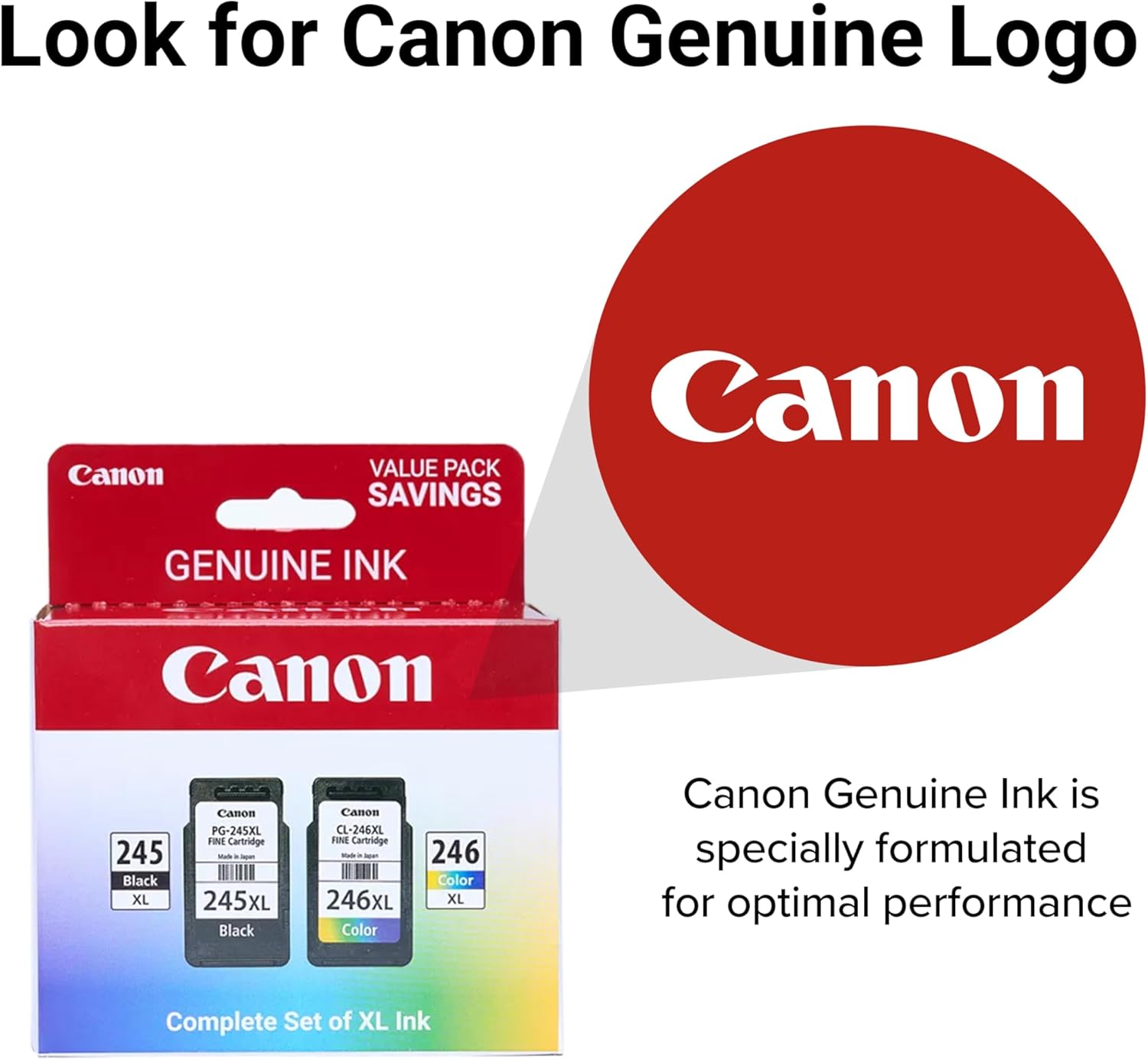Look for Canon Genuine Logo

Canon Genuine Ink is specially formulated for optimal performance

Canon VALUE PACK SAVINGS

Complete Set of XL Ink

Canon PG-245XL FINE Cartridge - 245XL Black

Canon CL-246XL FINE Cartridge - 246XL Color