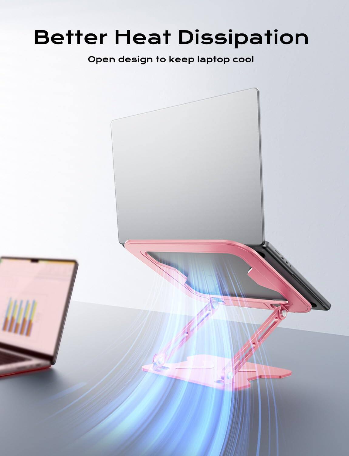 Better Heat Dissipation  
Open design to keep laptop cool