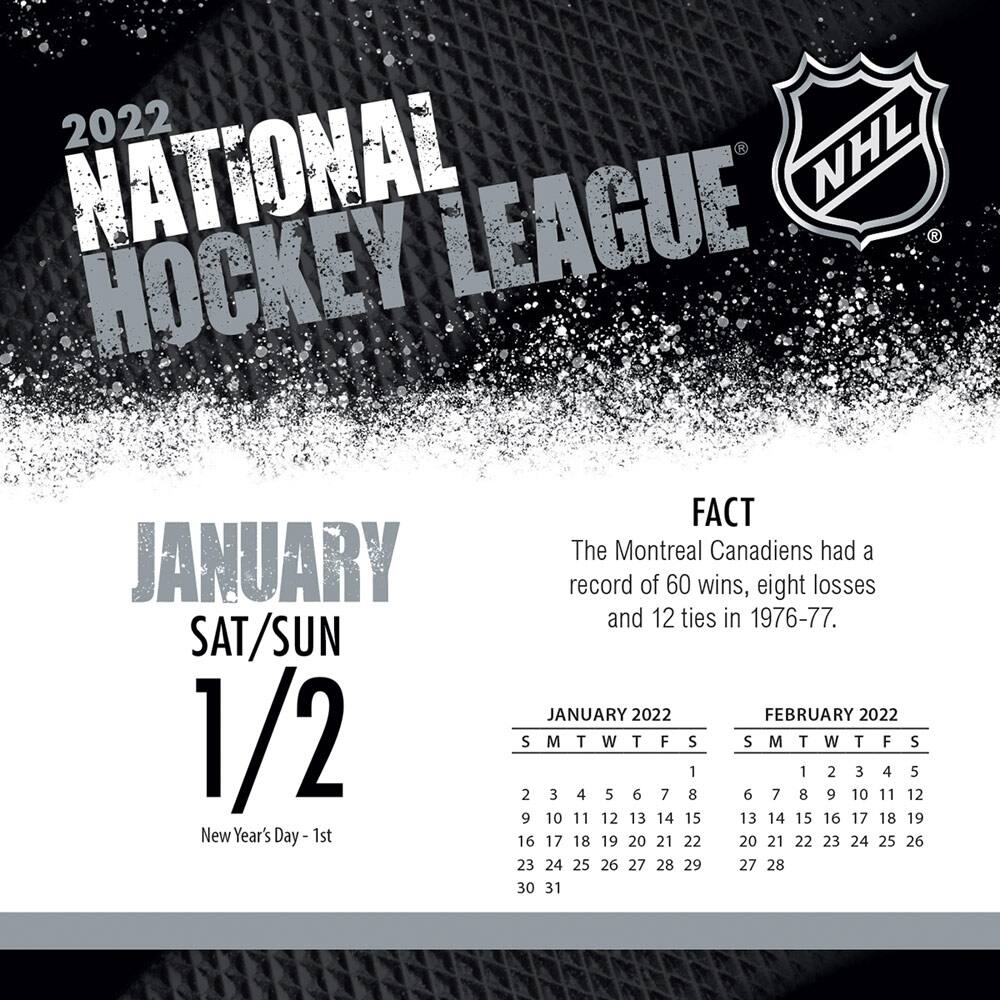 2022 NATIONAL HOCKEY LEAGUE

JANUARY SAT/SUN 1/2  
New Year's Day - 1st

FACT  
The Montreal Canadiens had a record of 60 wins, eight losses and 12 ties in 1976-77.

JANUARY 2022  
S M T W T F S  
1 2 3 4 5 6 7 8  
9 10 11 12 13 14 15  
16 17 18 19 20 21 22  
23 24 25 26 27 28 29  
30 31

FEBRUARY 2022  
S M T W T F S  
1 2 3 4 5  
6 7 8 9 10 11 12  
13 14 15 16 17 18 19  
20 21 22 23 24 25 26  
27
