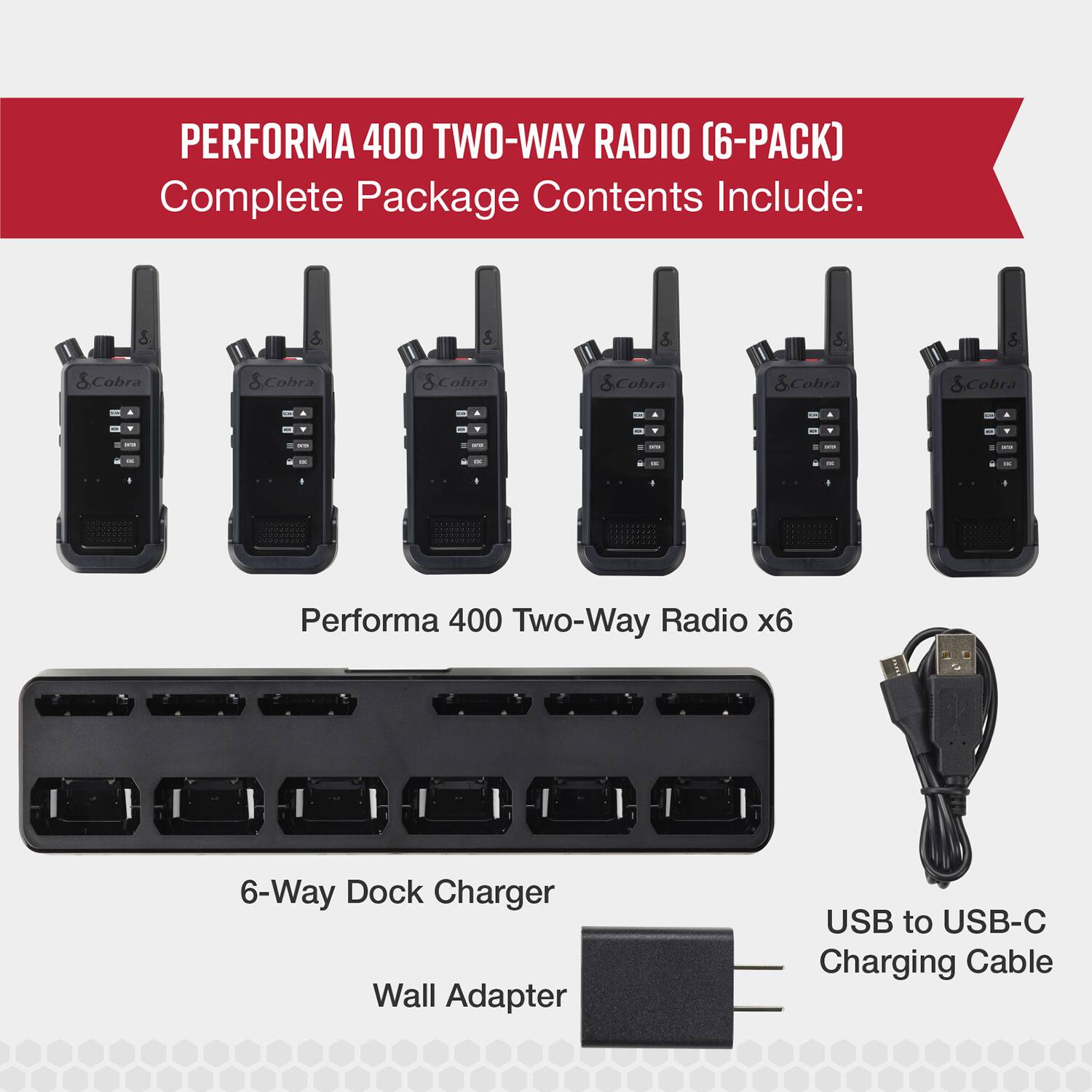 PERFORMA 400 TWO-WAY RADIO (6-PACK) Complete Package Contents Include: 6-Way Dock Charger, Wall Adapter, USB to USB-C Charging Cable.