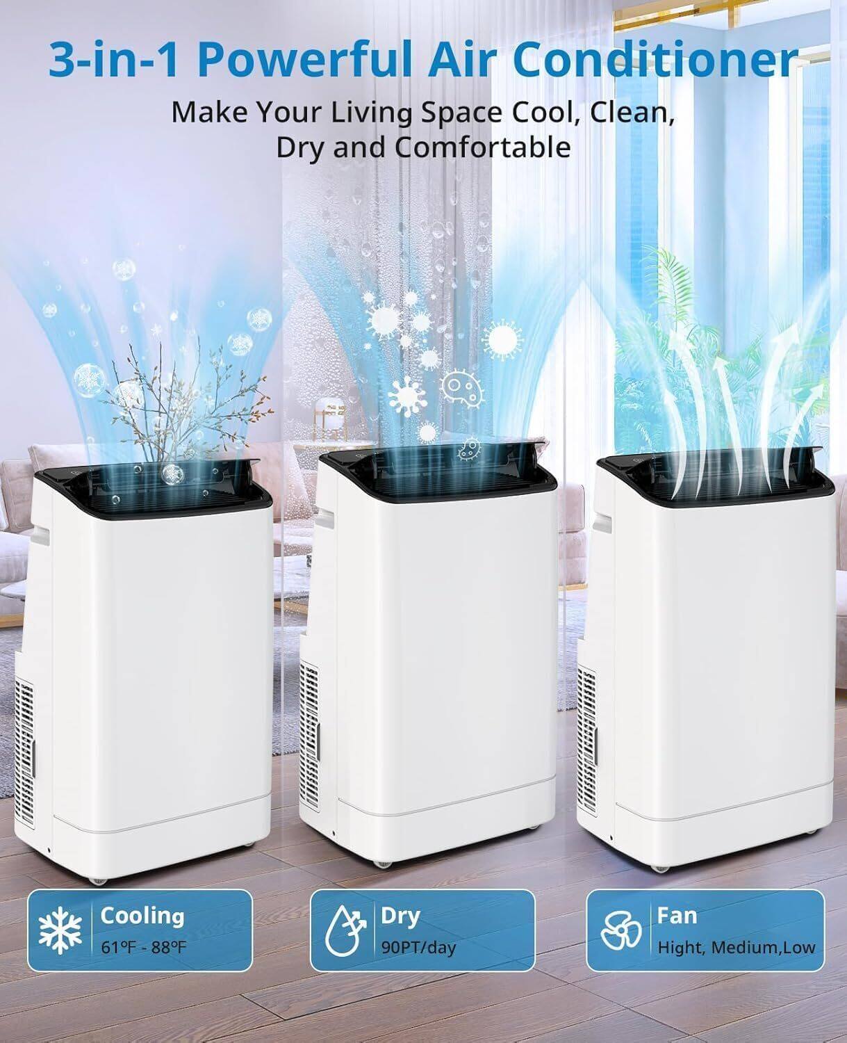 3-in-1 Powerful Air Conditioner  
Make Your Living Space Cool, Clean, Dry and Comfortable  

Cooling  
61°F - 88°F  

Dry  
90PT/day  

Fan  
High, Medium, Low