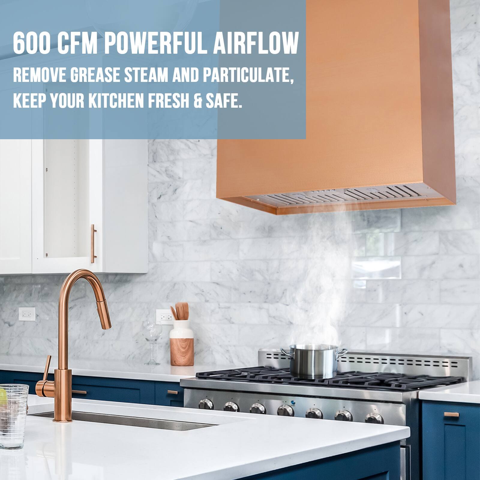 600 CFM POWERFUL AIRFLOW  
REMOVE GREASE STEAM AND PARTICULATE,  
KEEP YOUR KITCHEN FRESH & SAFE.