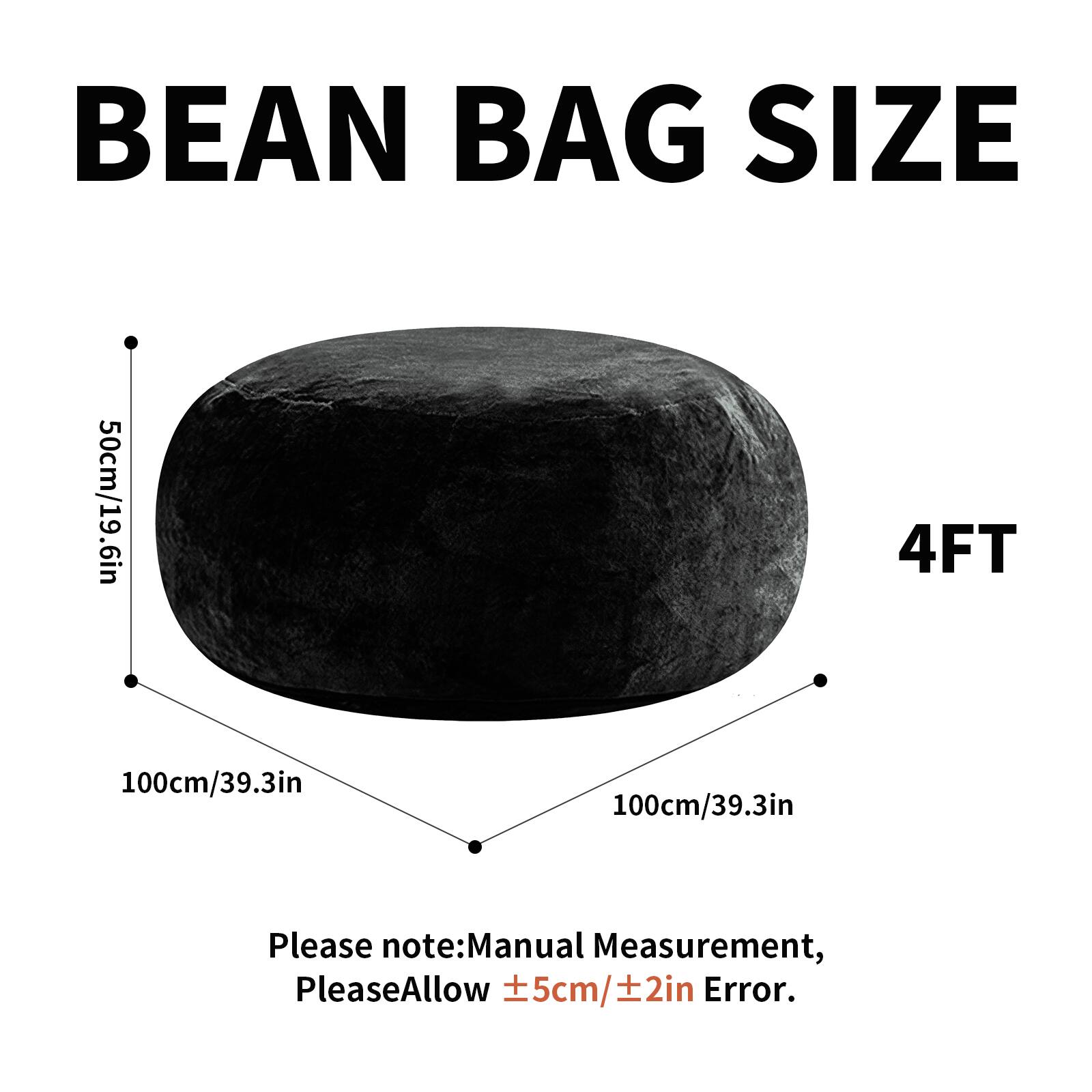 BEAN BAG SIZE

50cm/19.6in

4FT

100cm/39.3in

100cm/39.3in

Please note: Manual Measurement, Please Allow ±5cm/±2in Error.