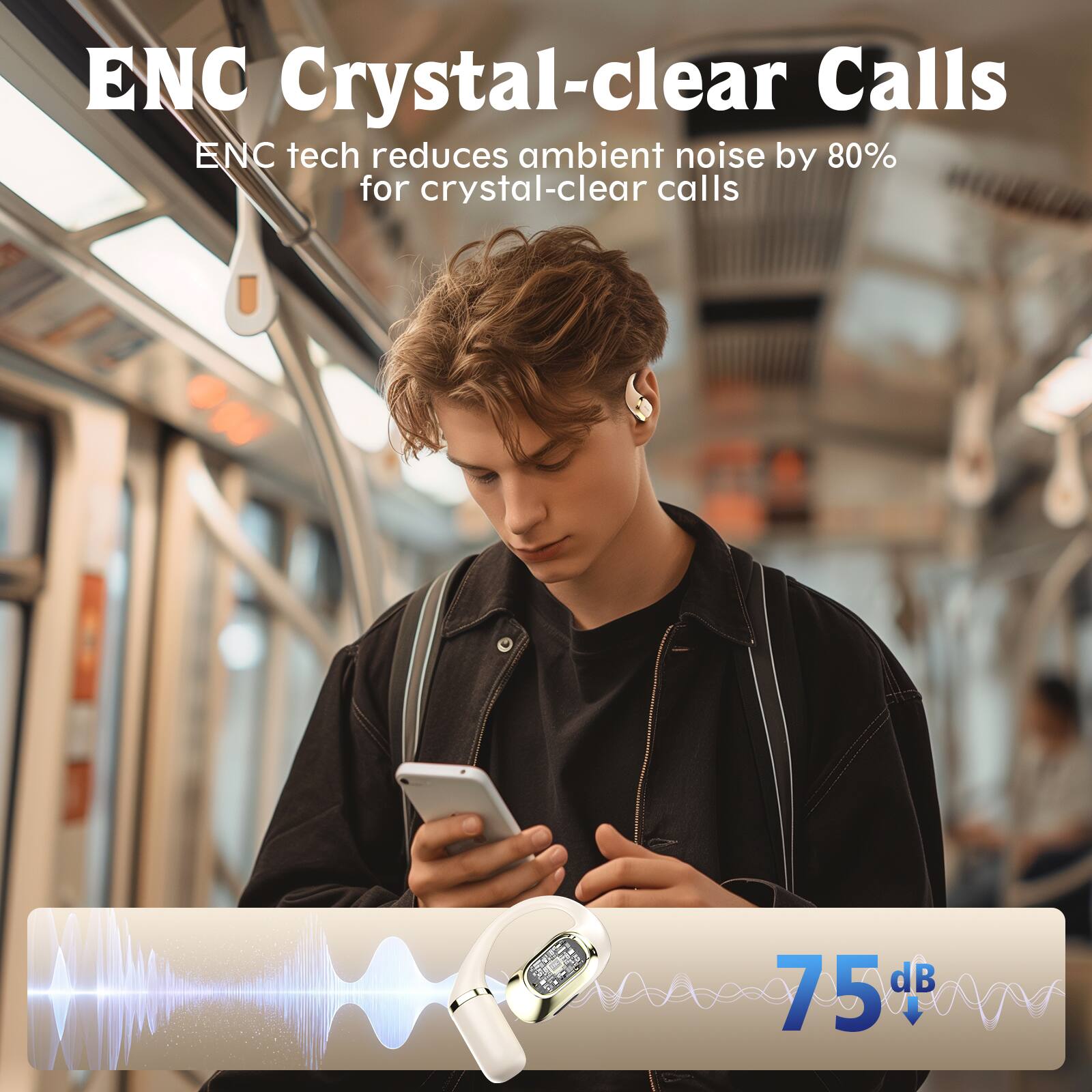ENC Crystal-clear Calls  
ENC tech reduces ambient noise by 80% for crystal-clear calls  
75 dB