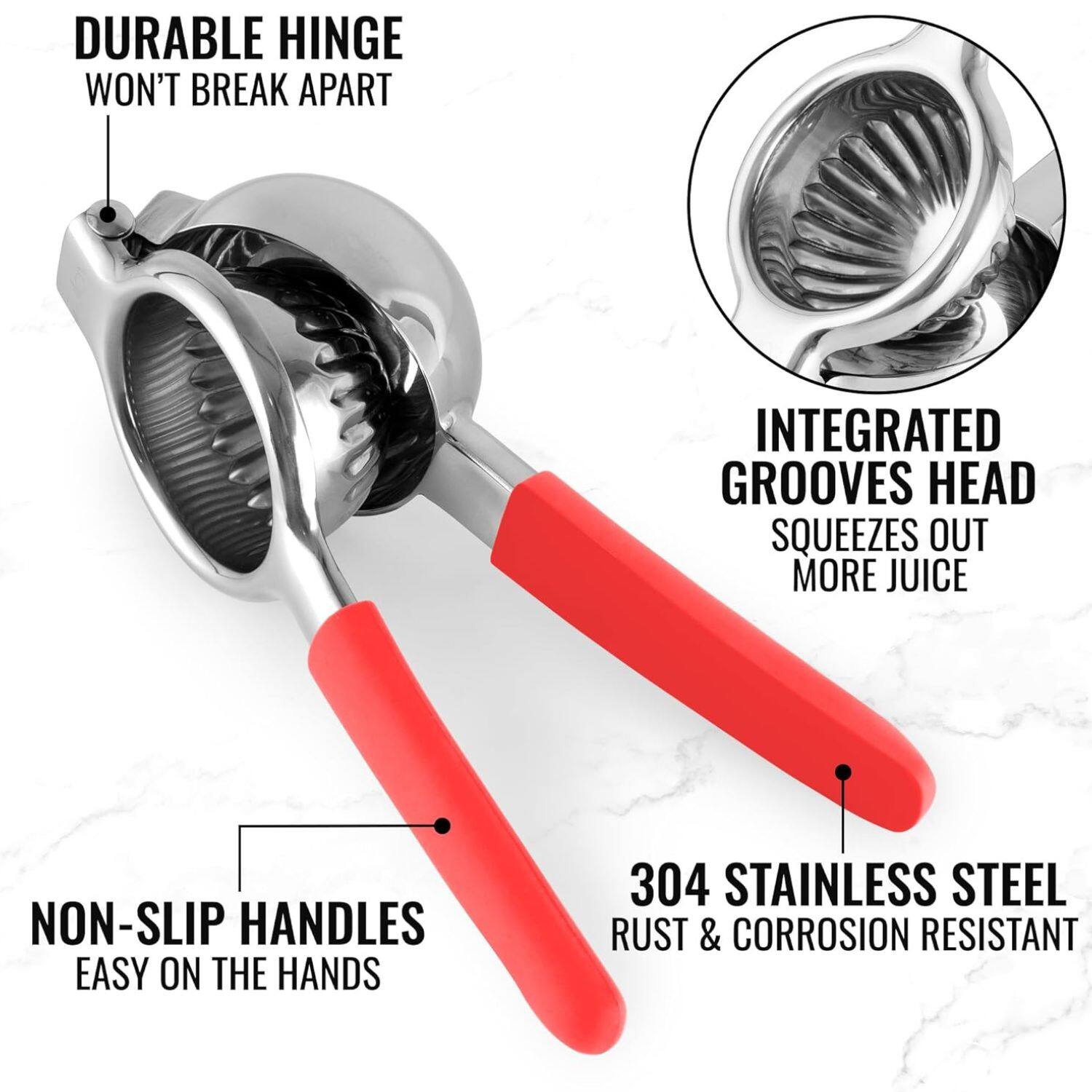 DURABLE HINGE WON'T BREAK APART
INTEGRATED GROOVES HEAD SQUEEZES OUT MORE JUICE
NON-SLIP HANDLES EASY ON THE HANDS
304 STAINLESS STEEL RUST & CORROSION RESISTANT