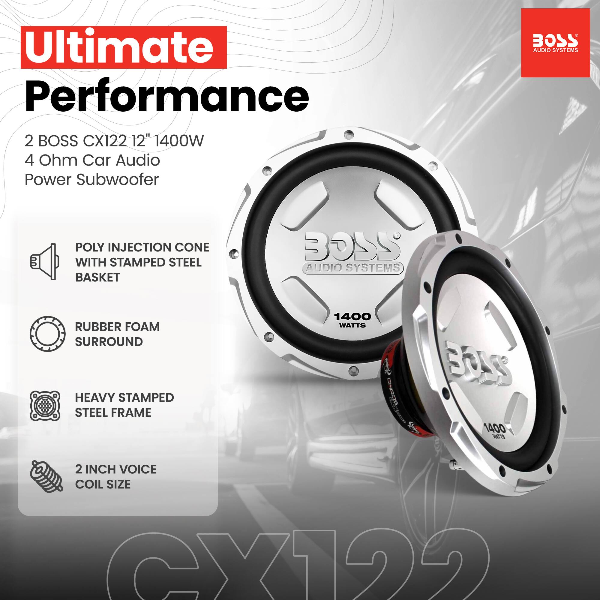 Ultimate Performance  
2 BOSS CX122 12" 1400W 4 Ohm Car Audio Power Subwoofer  

- POLY INJECTION CONE WITH STAMPED STEEL BASKET  
- RUBBER FOAM SURROUND  
- HEAVY STAMPED STEEL FRAME  
- 2 INCH VOICE COIL SIZE  

BOSS AUDIO SYSTEMS
