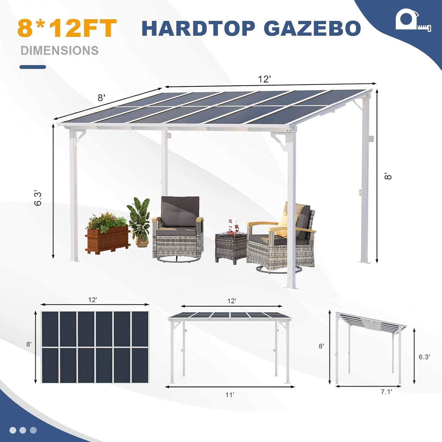 8*12FT HARDTOP GAZEBO DIMENSIONS

- 12' (length)
- 8' (width)
- 6.3' (height)
- 12' (roof length)
- 8' (roof width)
- 11' (side length)
- 7.1' (side height)